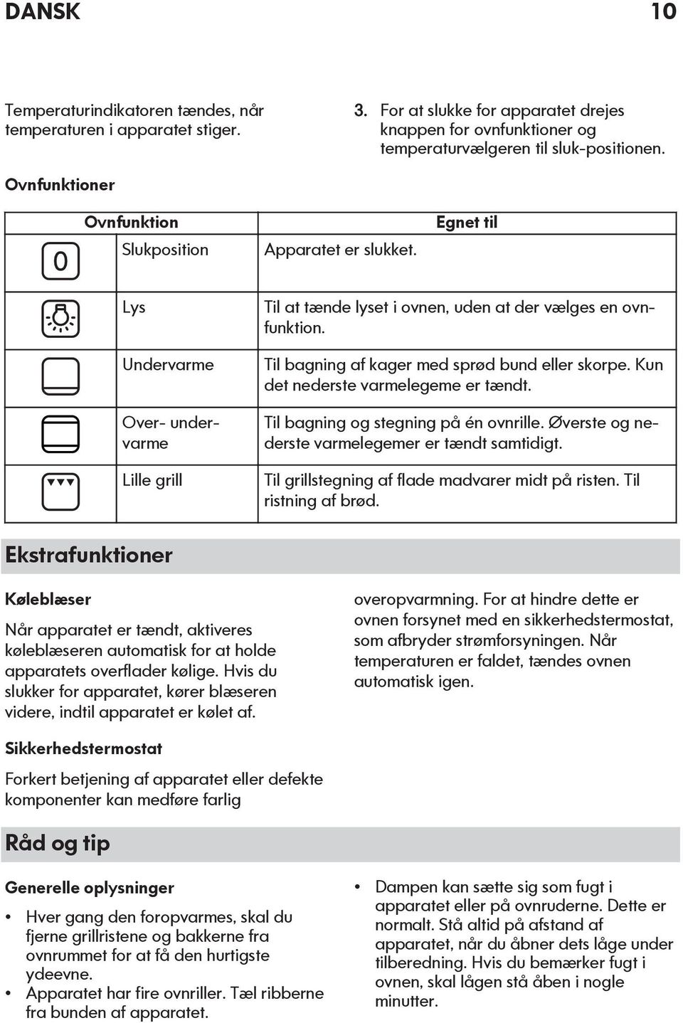 Til bagning af kager med sprød bund eller skorpe. Kun det nederste varmelegeme er tændt. Til bagning og stegning på én ovnrille. Øverste og nederste varmelegemer er tændt samtidigt.