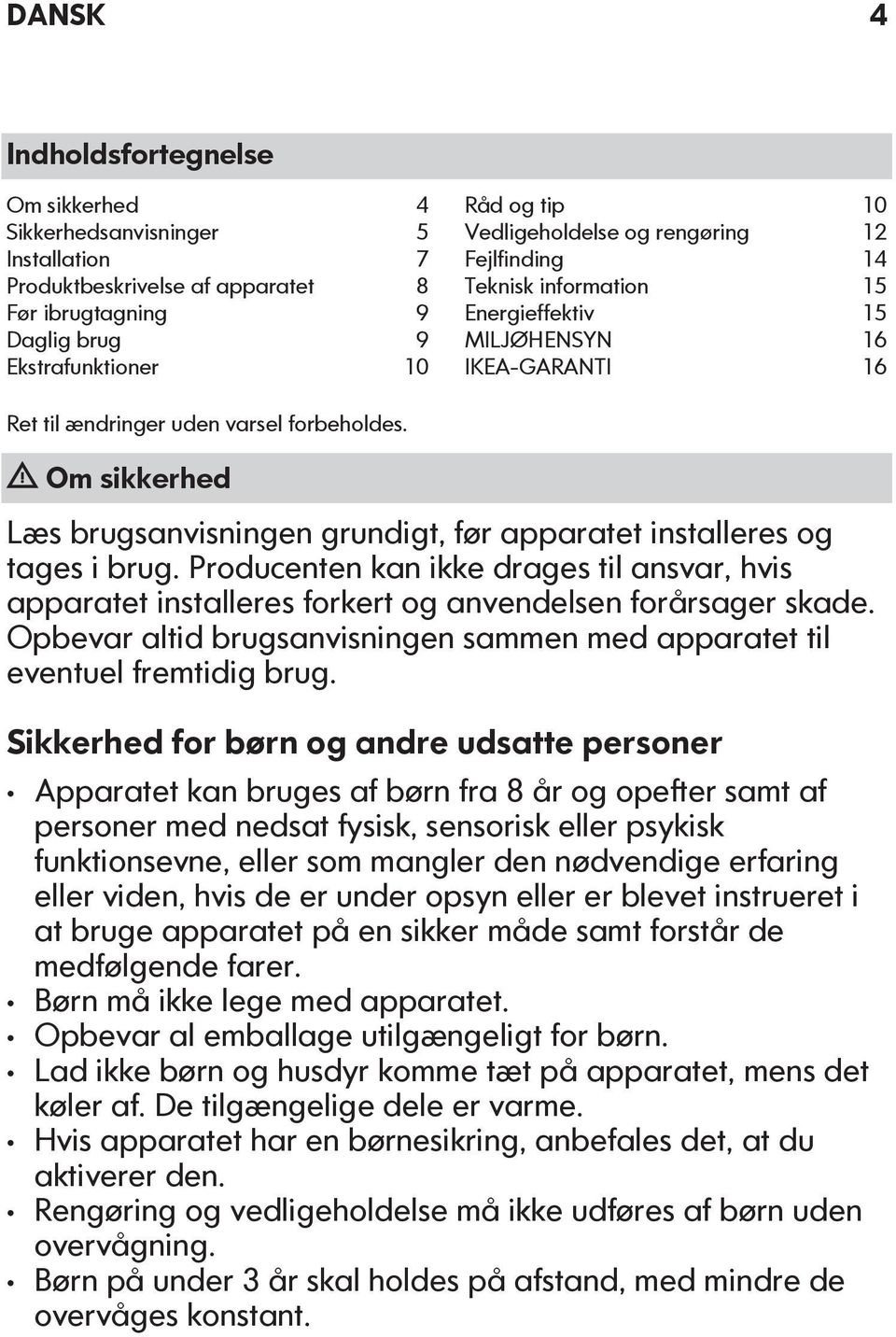 Om sikkerhed Læs brugsanvisningen grundigt, før apparatet installeres og tages i brug. Producenten kan ikke drages til ansvar, hvis apparatet installeres forkert og anvendelsen forårsager skade.