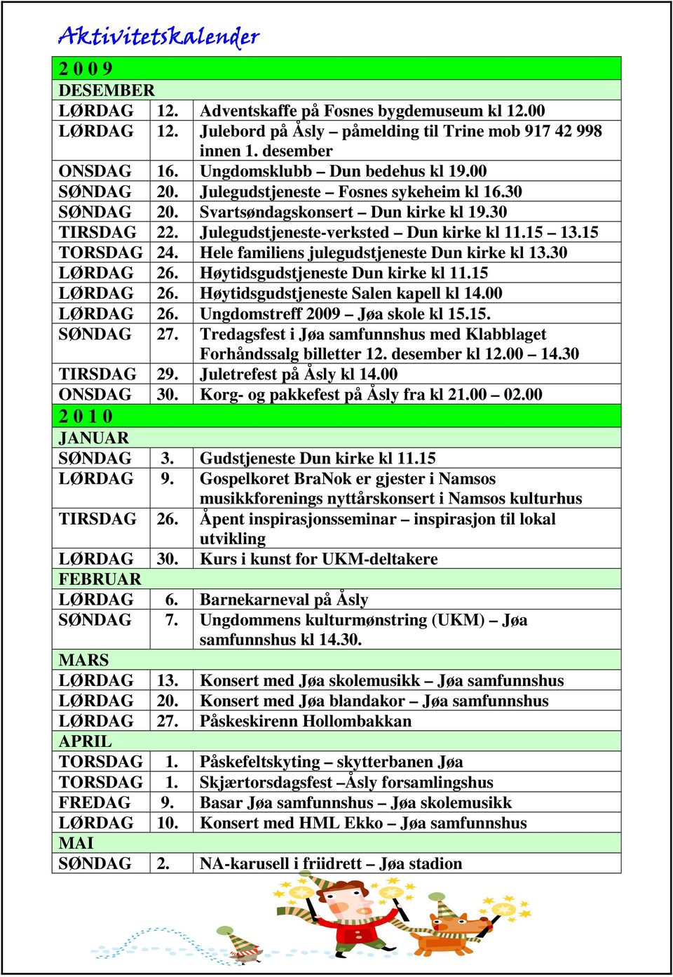 15 TORSDAG 24. Hele familiens julegudstjeneste Dun kirke kl 13.30 LØRDAG 26. Høytidsgudstjeneste Dun kirke kl 11.15 LØRDAG 26. Høytidsgudstjeneste Salen kapell kl 14.00 LØRDAG 26.