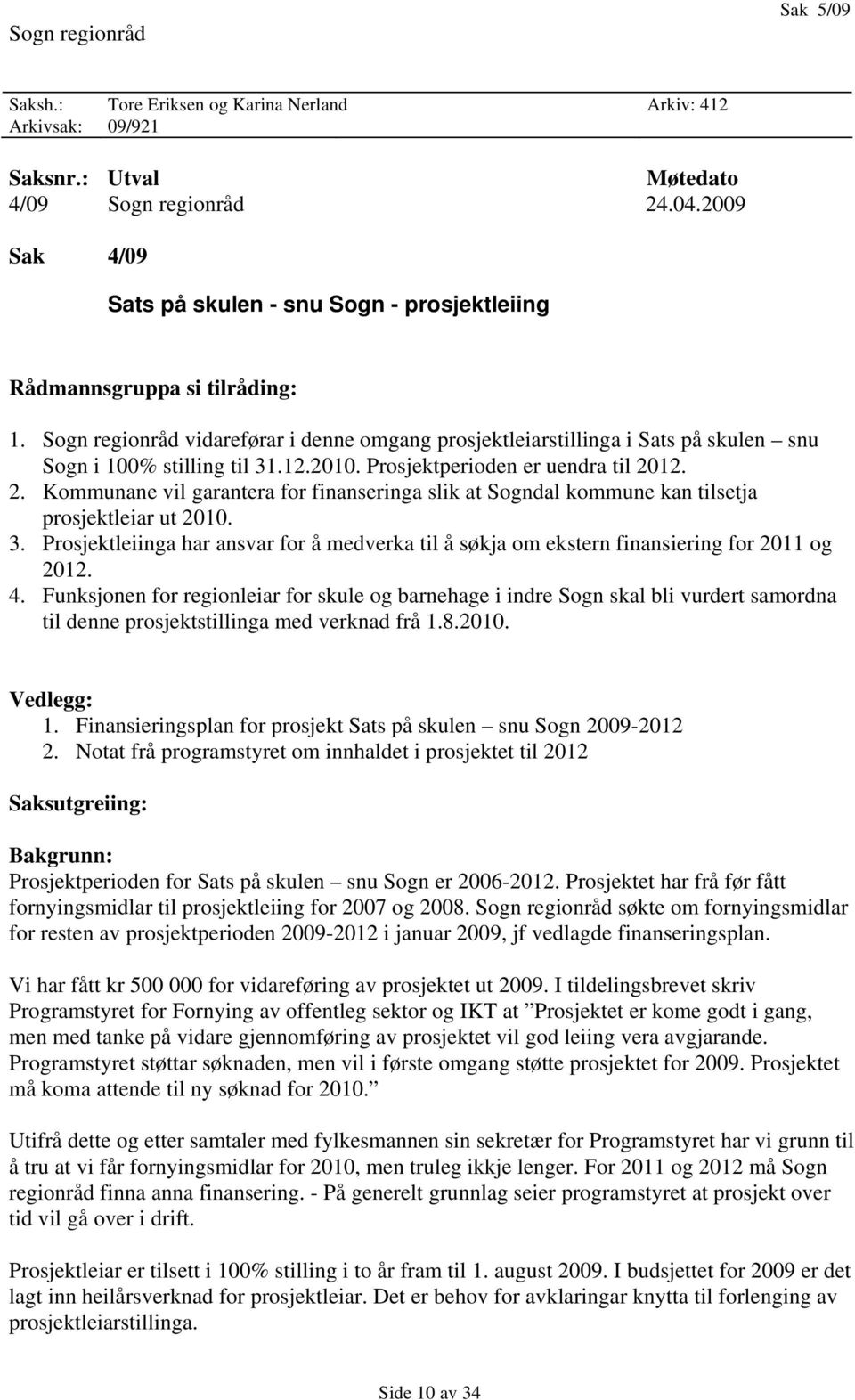 Sogn regionråd vidareførar i denne omgang prosjektleiarstillinga i Sats på skulen snu Sogn i 100% stilling til 31.12.2010. Prosjektperioden er uendra til 20