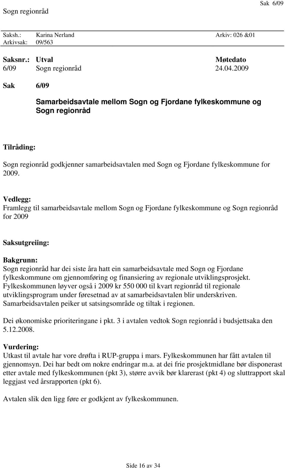 Vedlegg: Framlegg til samarbeidsavtale mellom Sogn og Fjordane fylkeskommune og Sogn regionråd for 2009 Saksutgreiing: Bakgrunn: Sogn regionråd har dei siste åra hatt ein samarbeidsavtale med Sogn og