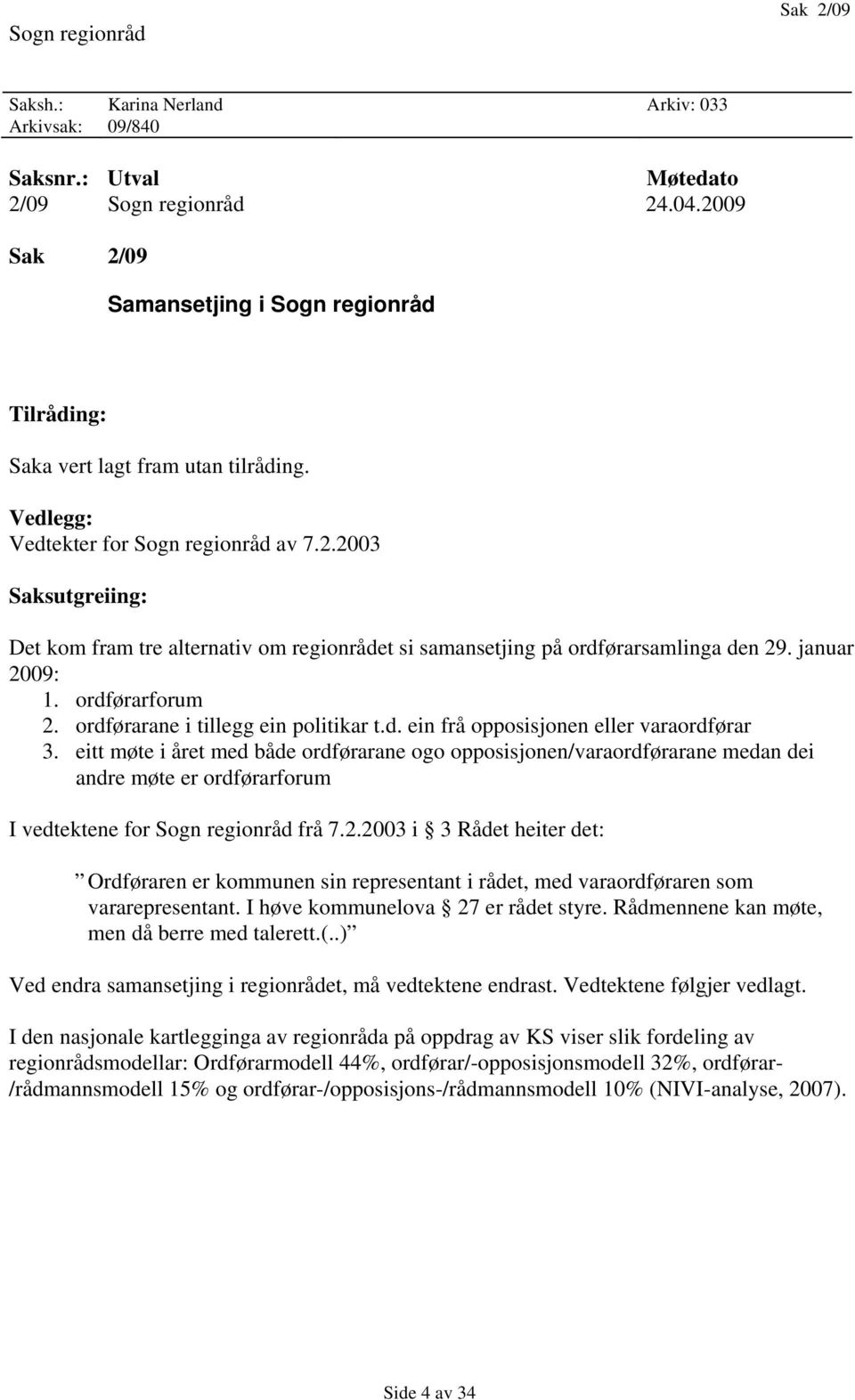 januar 2009: 1. ordførarforum 2. ordførarane i tillegg ein politikar t.d. ein frå opposisjonen eller varaordførar 3.