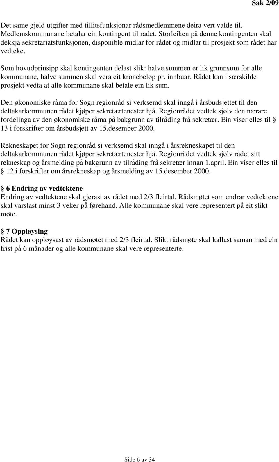 Som hovudprinsipp skal kontingenten delast slik: halve summen er lik grunnsum for alle kommunane, halve summen skal vera eit kronebeløp pr. innbuar.