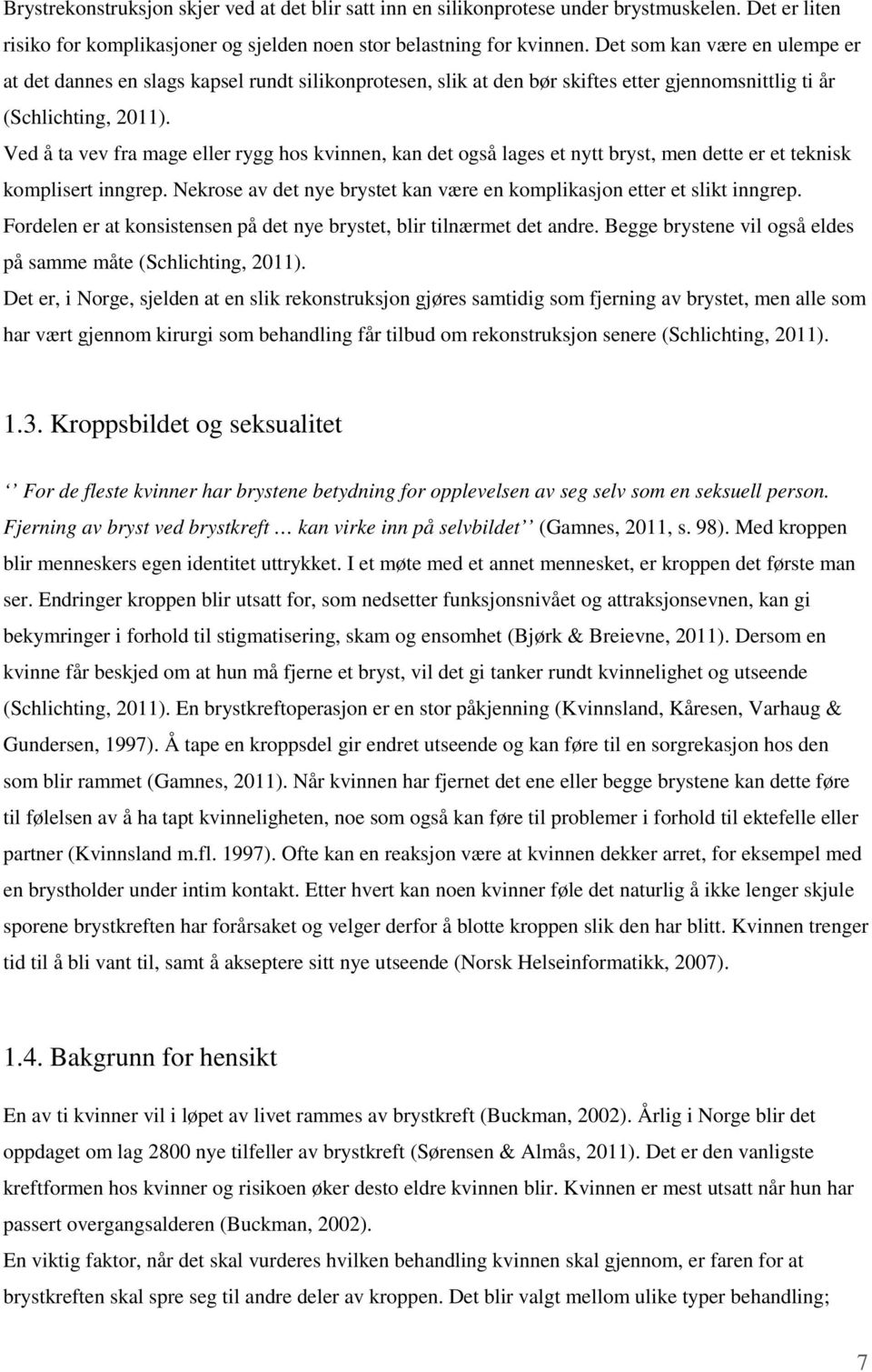 Ved å ta vev fra mage eller rygg hos kvinnen, kan det også lages et nytt bryst, men dette er et teknisk komplisert inngrep. Nekrose av det nye brystet kan være en komplikasjon etter et slikt inngrep.