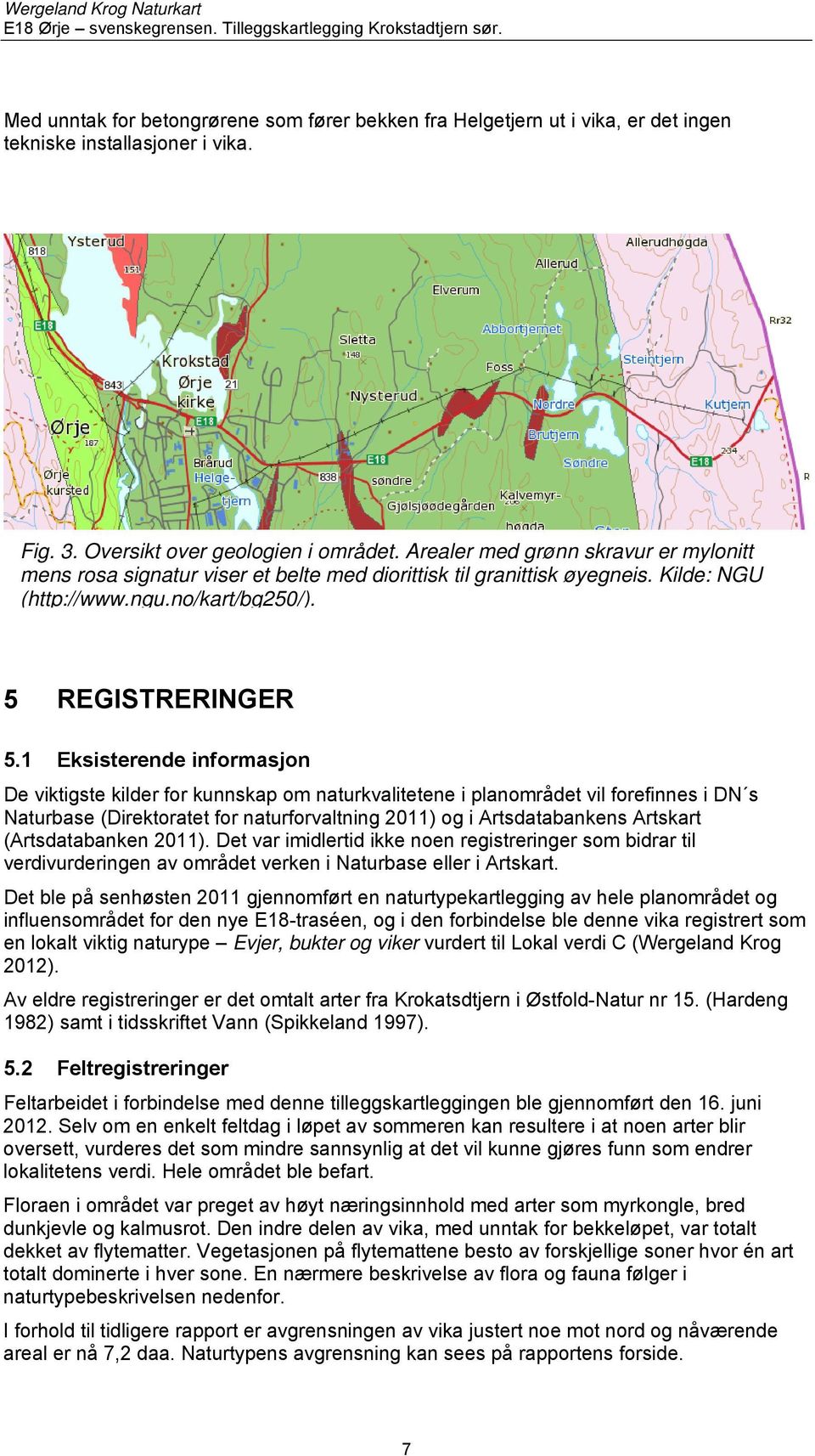 1 Eksisterende informasjon De viktigste kilder for kunnskap om naturkvalitetene i planområdet vil forefinnes i DN s Naturbase (Direktoratet for naturforvaltning 2011) og i Artsdatabankens Artskart