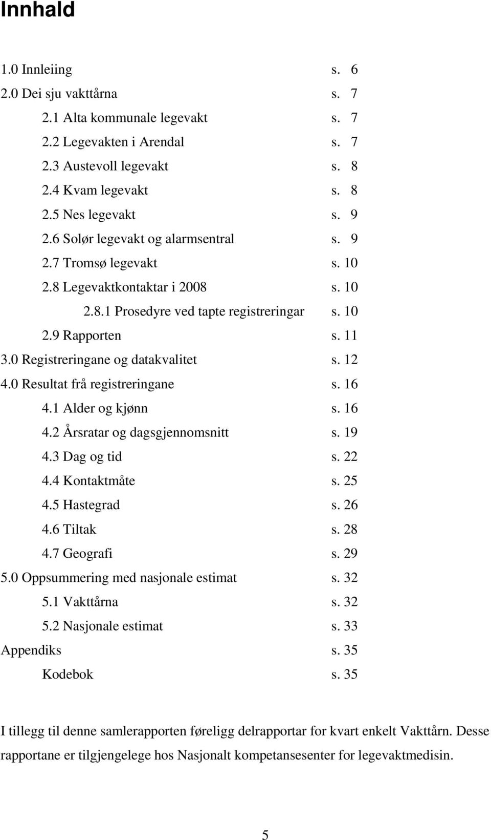 0 Registreringane og datakvalitet s. 12 4.0 Resultat frå registreringane s. 16 4.1 Alder og kjønn s. 16 4.2 Årsratar og dagsgjennomsnitt s. 19 4.3 Dag og tid s. 22 4.4 Kontaktmåte s. 25 4.