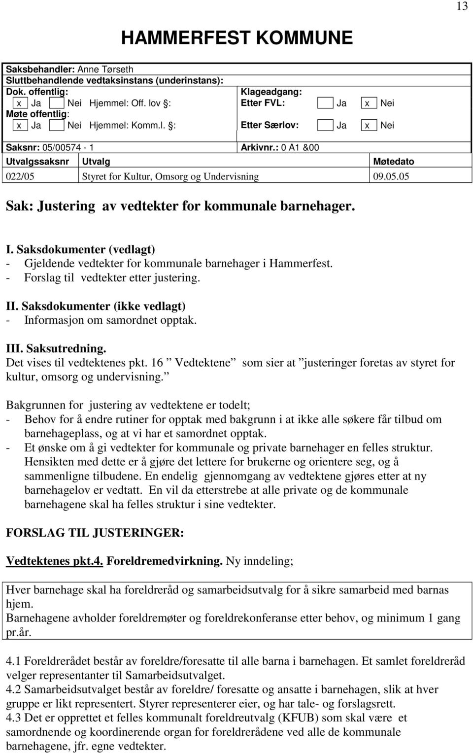 : 0 A1 &00 Utvalgssaksnr Utvalg Møtedato 022/05 Styret for Kultur, Omsorg og Undervisning 09.05.05 Sak: Justering av vedtekter for kommunale barnehager. I.