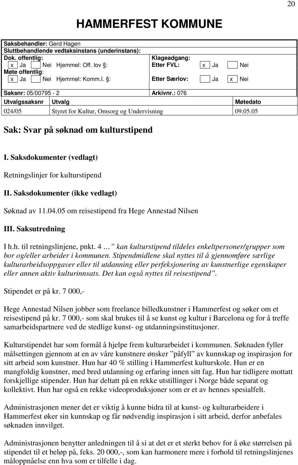 : 076 Utvalgssaksnr Utvalg Møtedato 024/05 Styret for Kultur, Omsorg og Undervisning 09.05.05 Sak: Svar på søknad om kulturstipend I. Saksdokumenter (vedlagt) Retningslinjer for kulturstipend II.