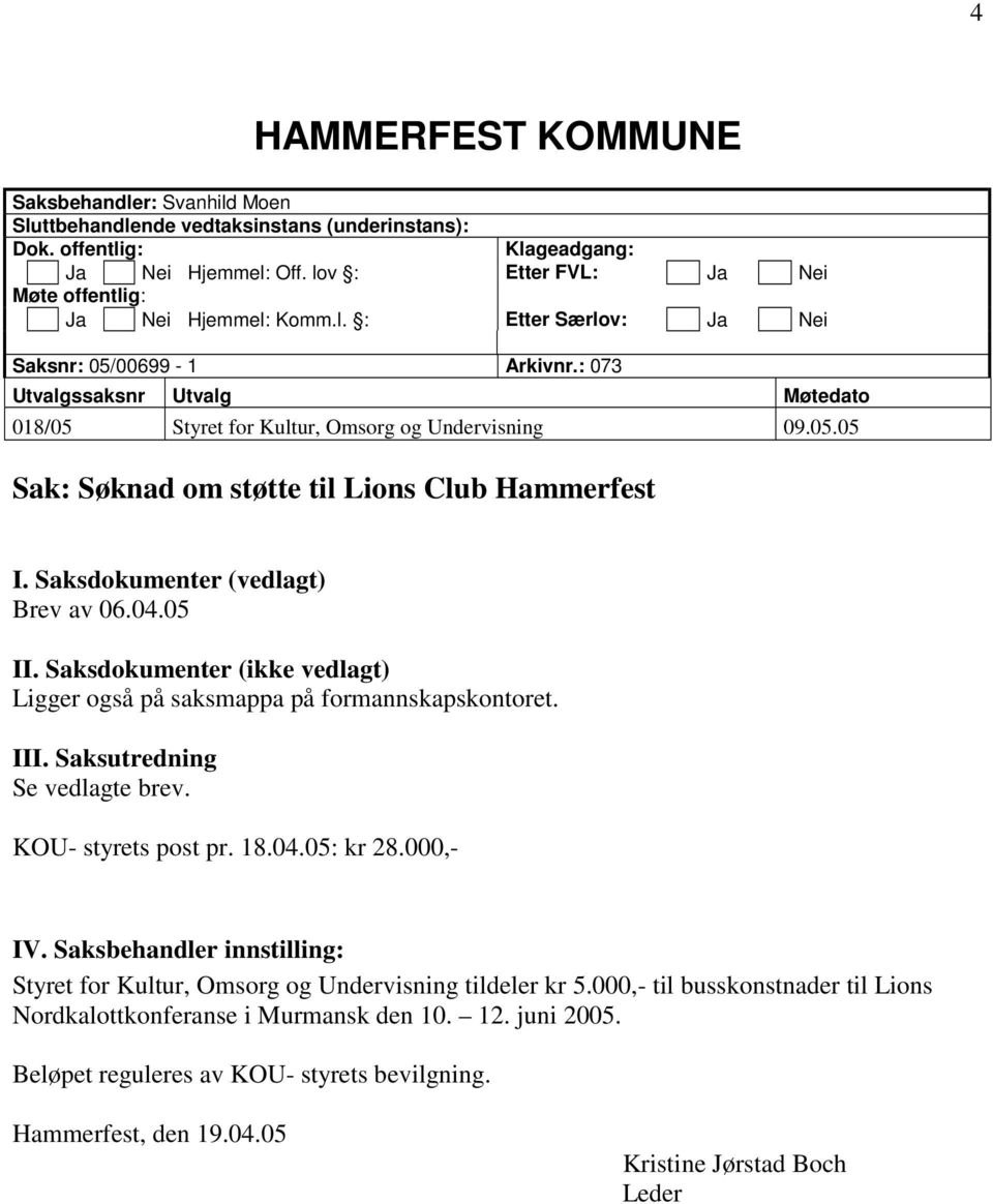 : 073 Utvalgssaksnr Utvalg Møtedato 018/05 Styret for Kultur, Omsorg og Undervisning 09.05.05 Sak: Søknad om støtte til Lions Club Hammerfest I. Saksdokumenter (vedlagt) Brev av 06.04.05 II.