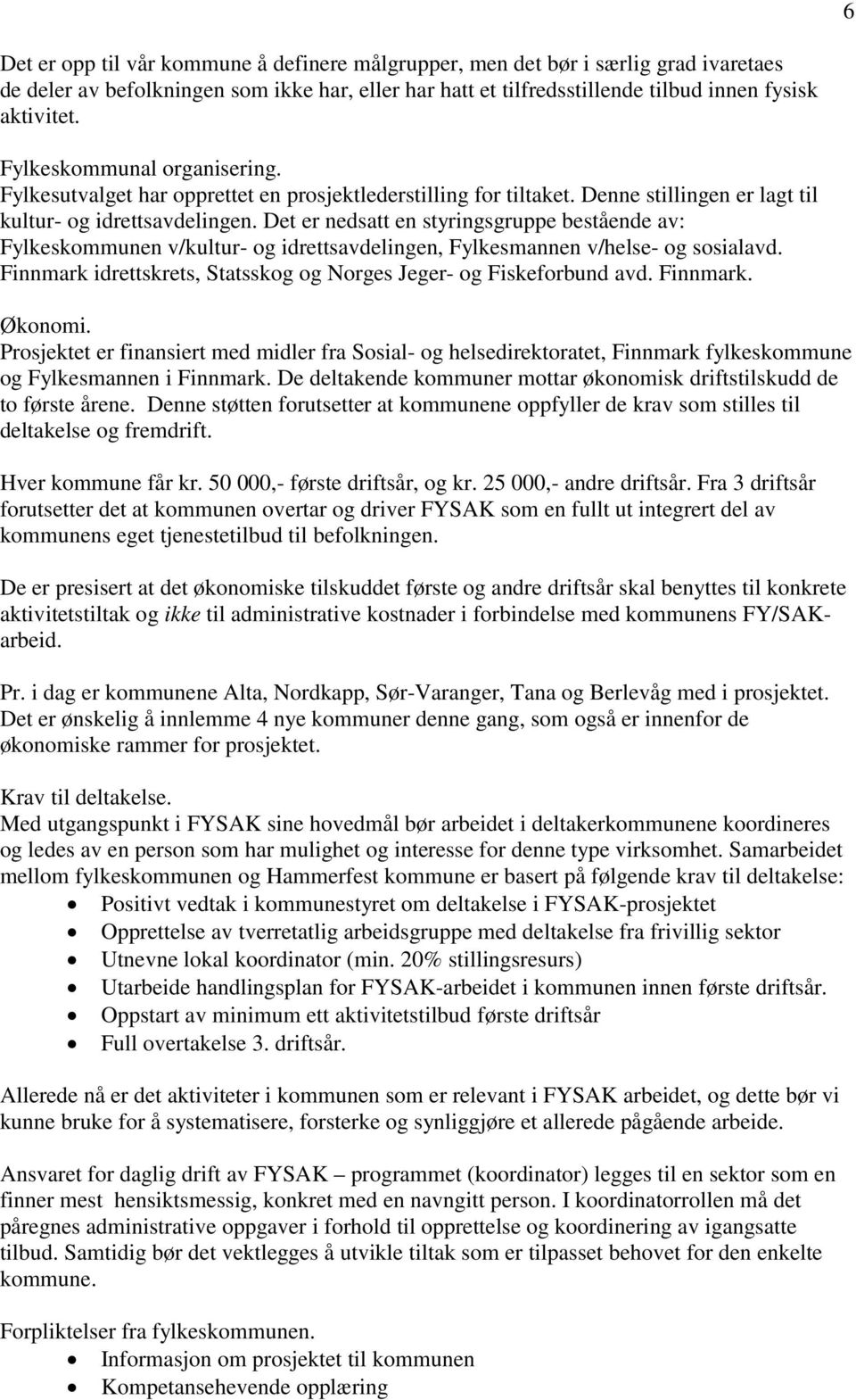 Det er nedsatt en styringsgruppe bestående av: Fylkeskommunen v/kultur- og idrettsavdelingen, Fylkesmannen v/helse- og sosialavd. Finnmark idrettskrets, Statsskog og Norges Jeger- og Fiskeforbund avd.