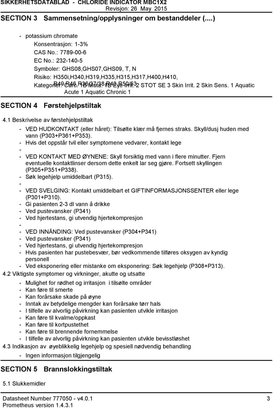 1 Aquatic Acute 1 Aquatic Chronic 1 SECTION 4 Førstehjelpstiltak 4.1 Beskrivelse av førstehjelpstiltak VED HUDKONTAKT (eller håret): Tilsølte klær må fjernes straks.