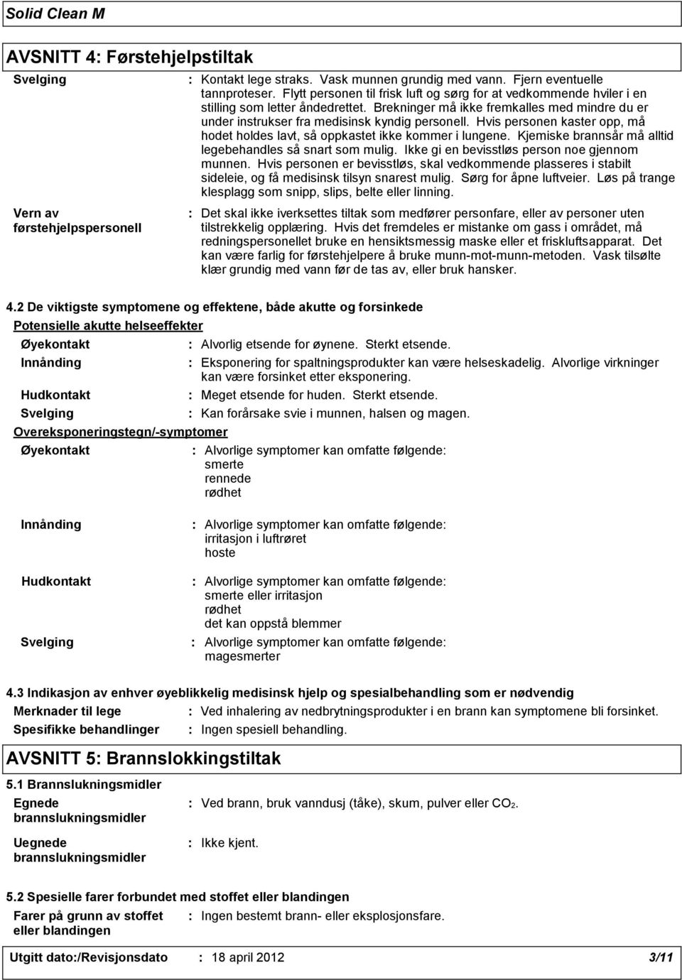 Hvis personen kaster opp, må hodet holdes lavt, så oppkastet ikke kommer i lungene. Kjemiske brannsår må alltid legebehandles så snart som mulig. Ikke gi en bevisstløs person noe gjennom munnen.