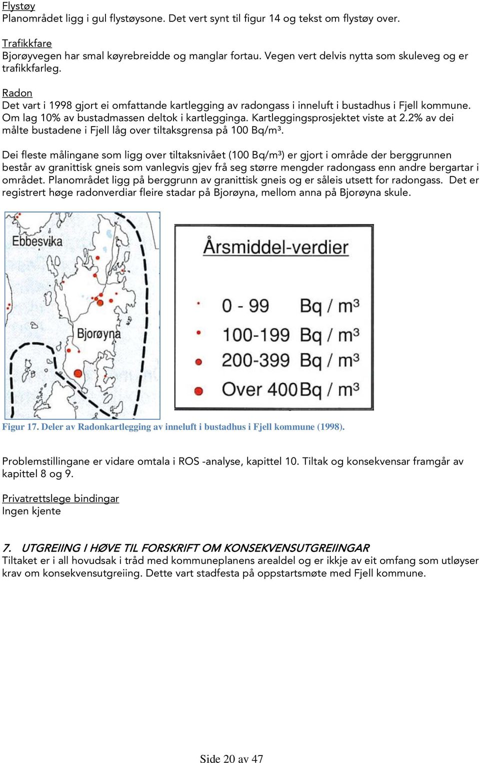 Om lag 10% av bustadmassen deltok i kartlegginga. Kartleggingsprosjektet viste at 2.2% av dei målte bustadene i Fjell låg over tiltaksgrensa på 100 Bq/m³.