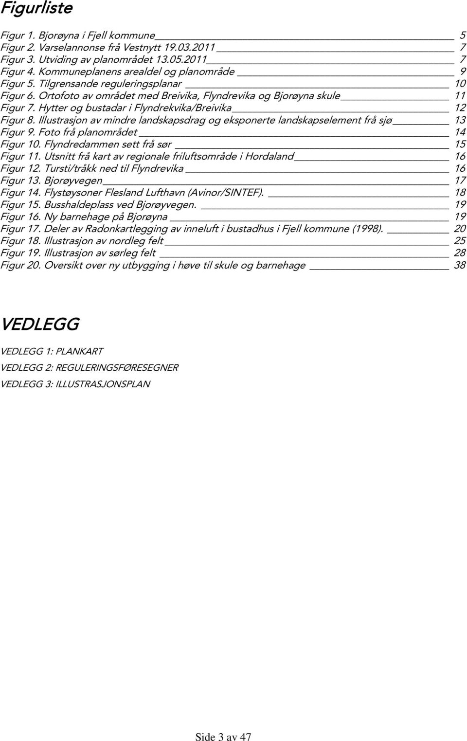 Illustrasjon av mindre landskapsdrag og eksponerte landskapselement frå sjø 13 Figur 9. Foto frå planområdet 14 Figur 10. Flyndredammen sett frå sør 15 Figur 11.