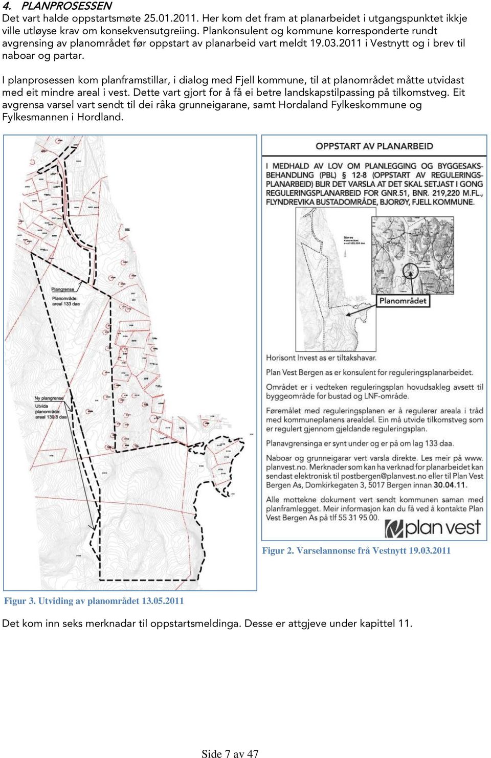 I planprosessen kom planframstillar, i dialog med Fjell kommune, til at planområdet måtte utvidast med eit mindre areal i vest. Dette vart gjort for å få ei betre landskapstilpassing på tilkomstveg.