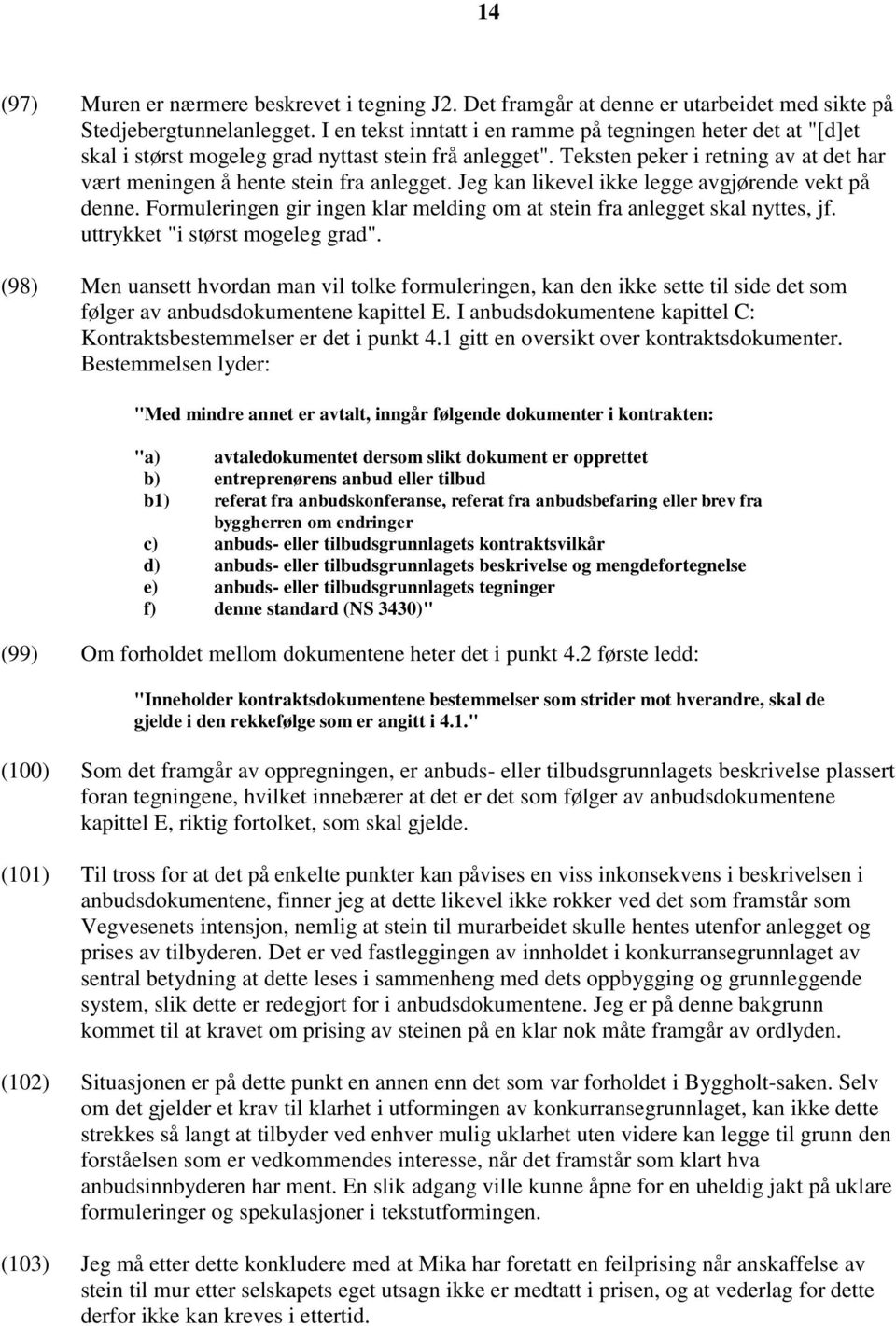 Jeg kan likevel ikke legge avgjørende vekt på denne. Formuleringen gir ingen klar melding om at stein fra anlegget skal nyttes, jf. uttrykket "i størst mogeleg grad".