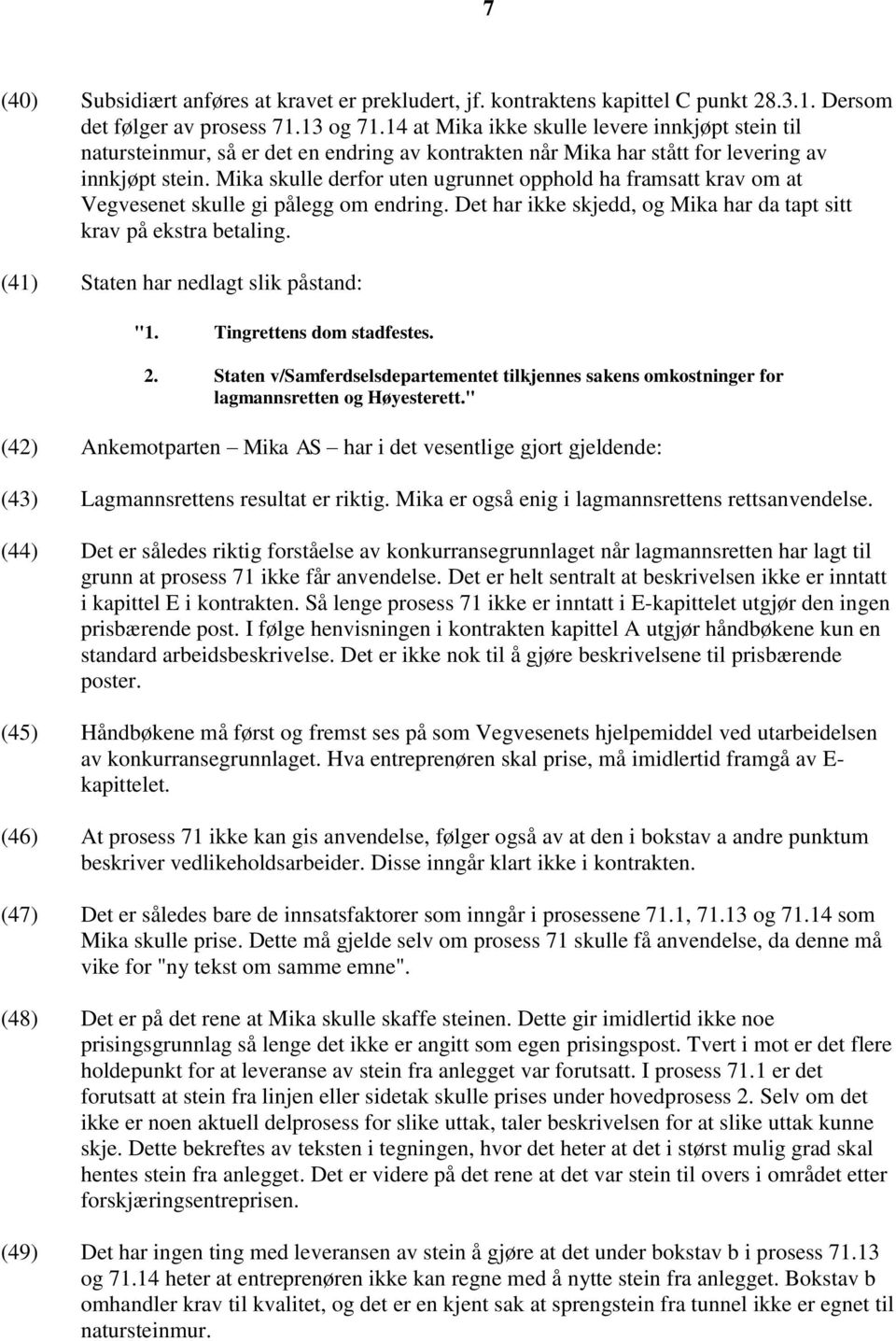 Mika skulle derfor uten ugrunnet opphold ha framsatt krav om at Vegvesenet skulle gi pålegg om endring. Det har ikke skjedd, og Mika har da tapt sitt krav på ekstra betaling.