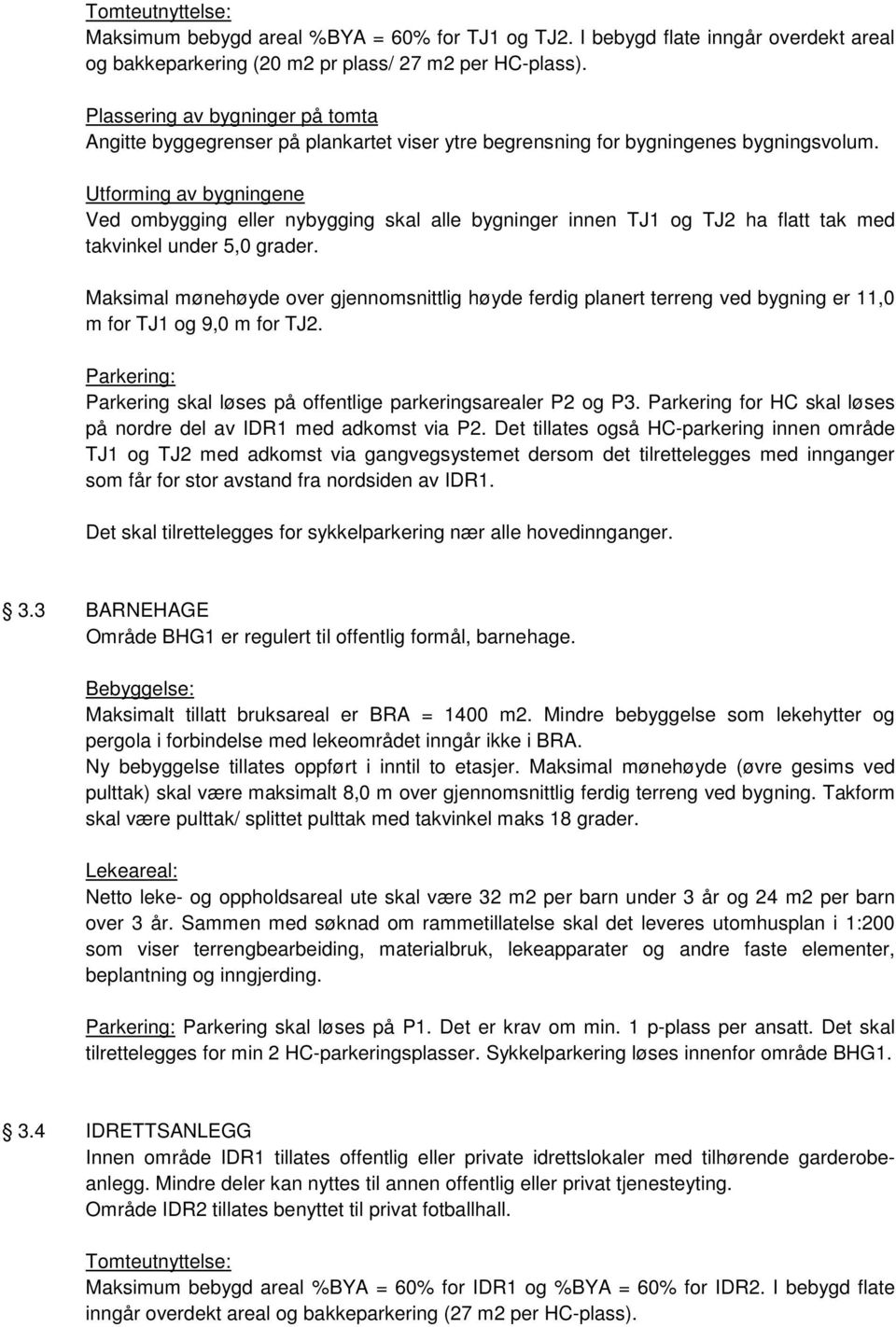 Utforming av bygningene Ved ombygging eller nybygging skal alle bygninger innen TJ1 og TJ2 ha flatt tak med takvinkel under 5,0 grader.