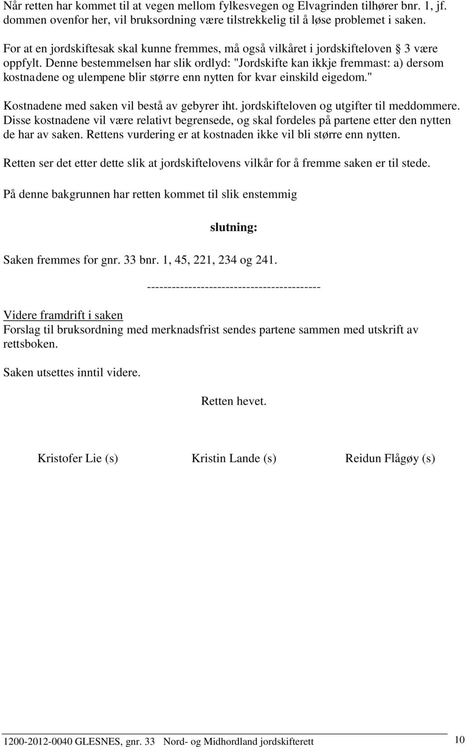 Denne bestemmelsen har slik ordlyd: "Jordskifte kan ikkje fremmast: a) dersom kostnadene og ulempene blir større enn nytten for kvar einskild eigedom." Kostnadene med saken vil bestå av gebyrer iht.