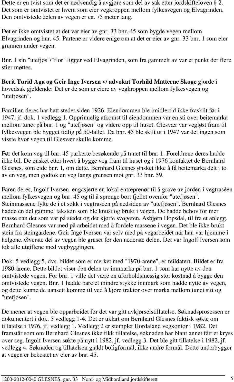 33 bnr. 1 som eier grunnen under vegen. Bnr. 1 sin "utefjøs"/"flor" ligger ved Elvagrinden, som fra gammelt av var et punkt der flere stier møttes.