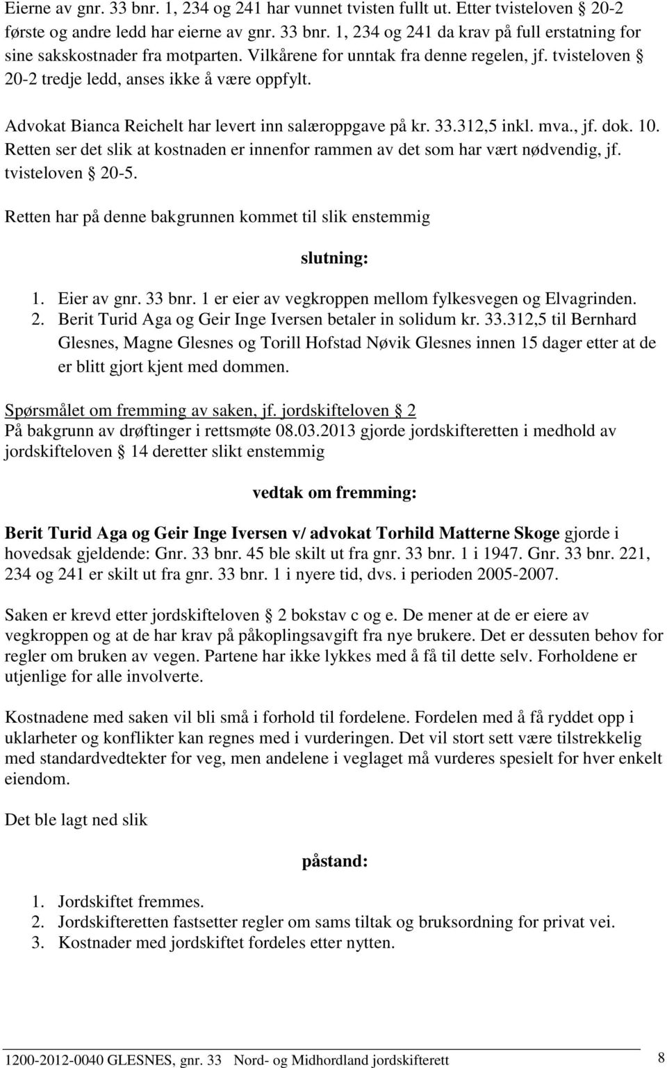 Retten ser det slik at kostnaden er innenfor rammen av det som har vært nødvendig, jf. tvisteloven 20-5. Retten har på denne bakgrunnen kommet til slik enstemmig slutning: 1. Eier av gnr. 33 bnr.