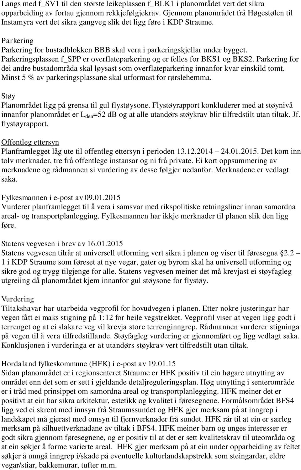 Parkeringsplassen f_spp er overflateparkering og er felles for BKS1 og BKS2. Parkering for dei andre bustadområda skal løysast som overflateparkering innanfor kvar einskild tomt.