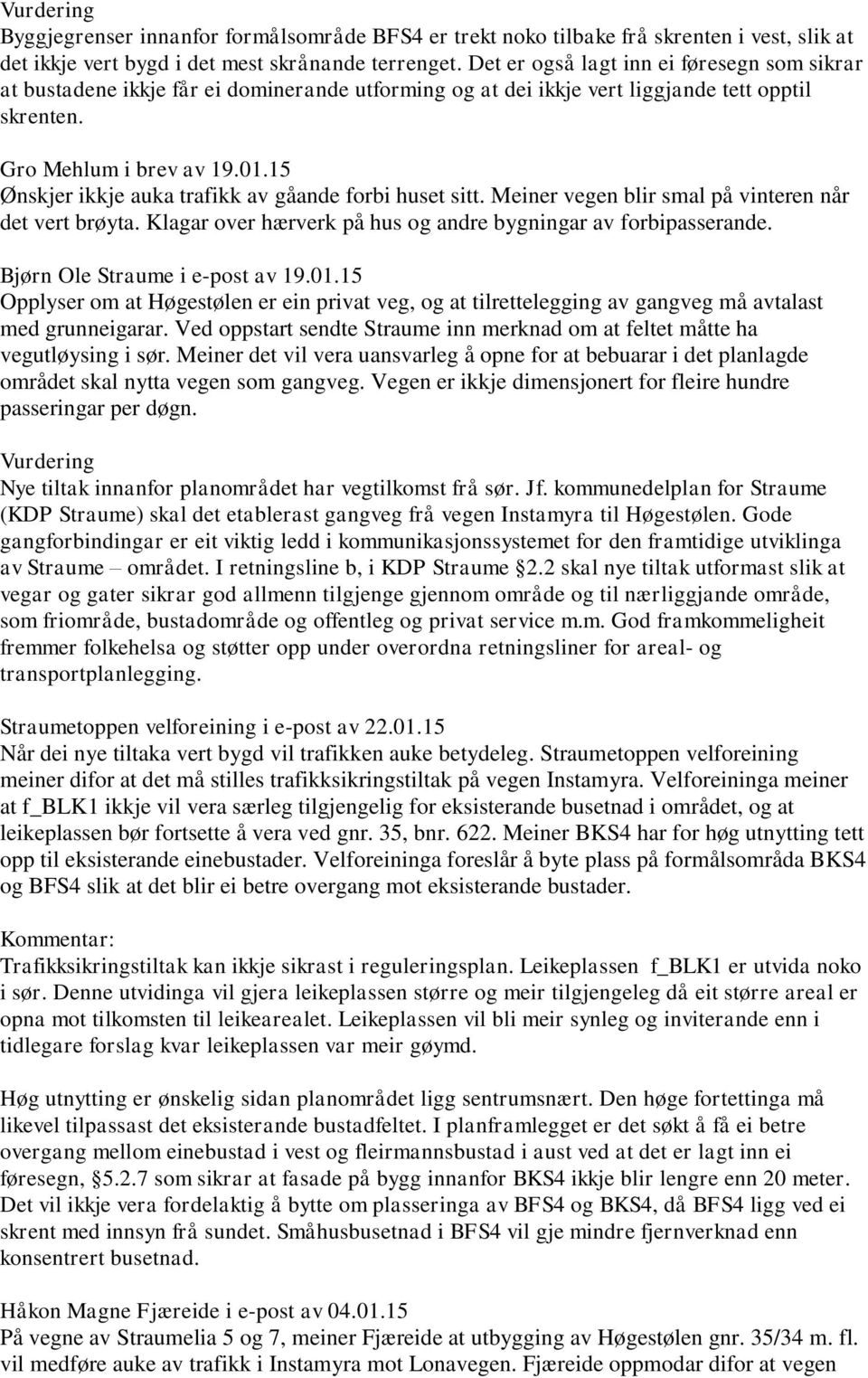 15 Ønskjer ikkje auka trafikk av gåande forbi huset sitt. Meiner vegen blir smal på vinteren når det vert brøyta. Klagar over hærverk på hus og andre bygningar av forbipasserande.