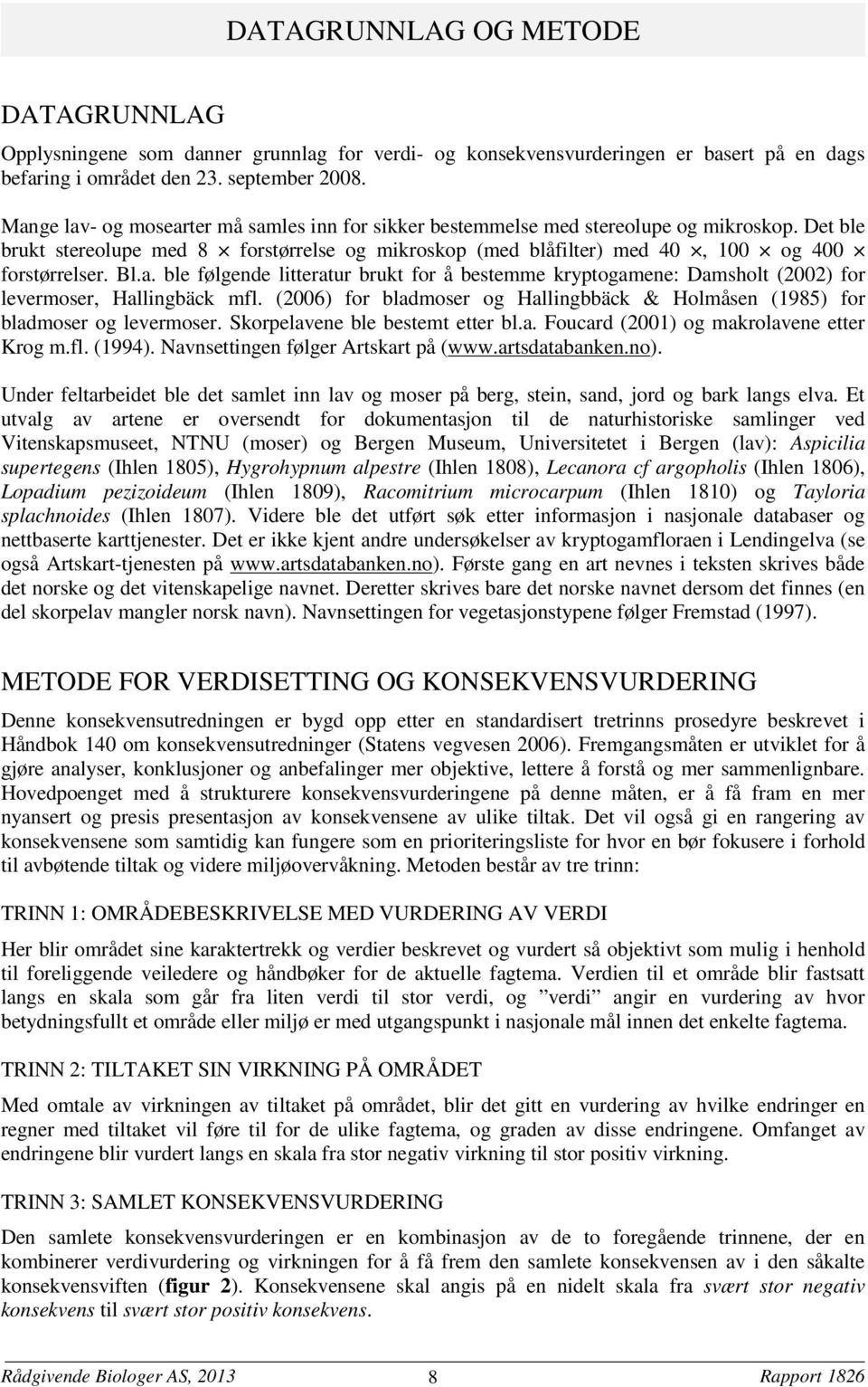 a. ble følgende litteratur brukt for å bestemme kryptogamene: Damsholt (2002) for levermoser, Hallingbäck mfl. (2006) for bladmoser og Hallingbbäck & Holmåsen (1985) for bladmoser og levermoser.