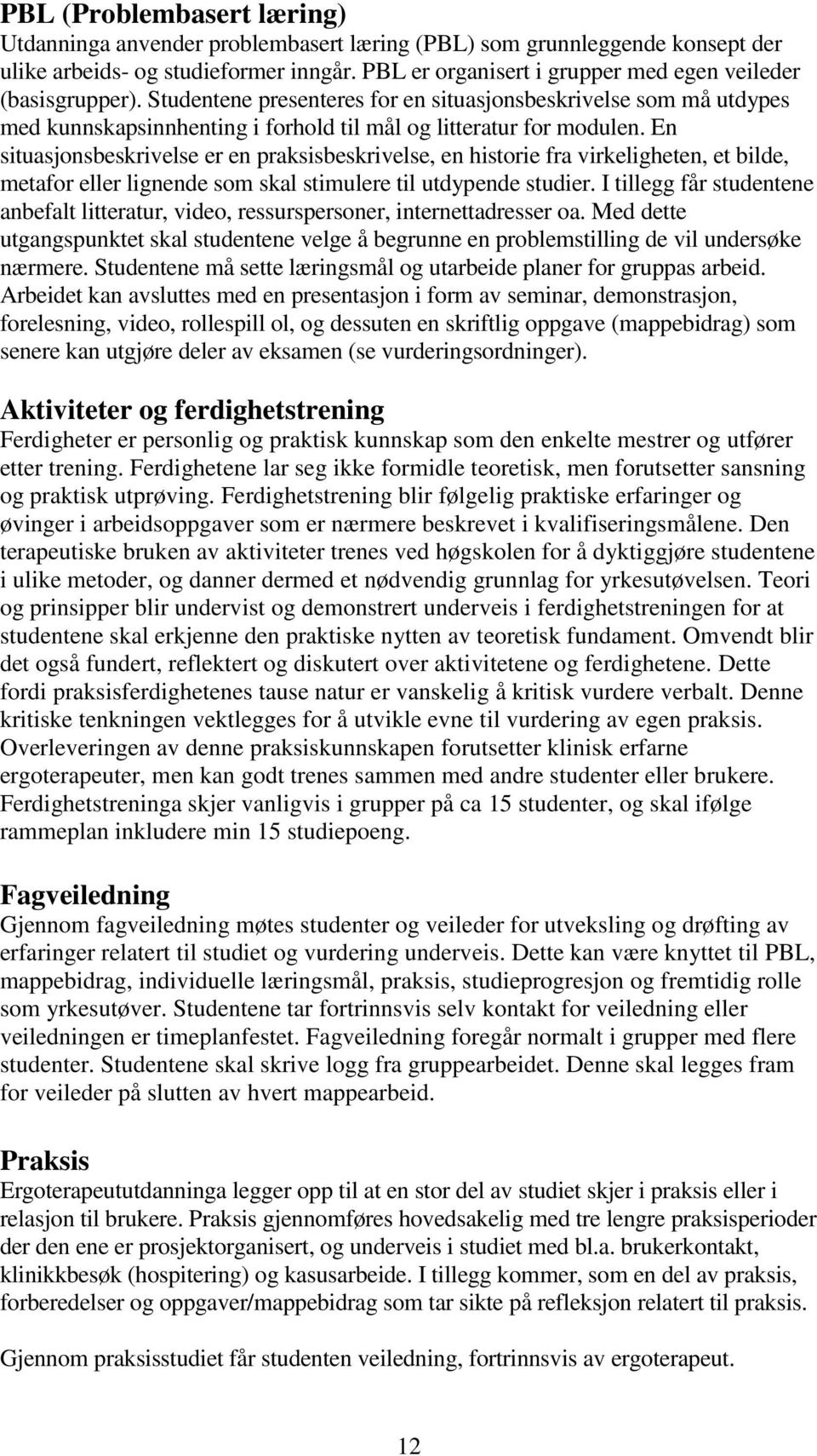 En situasjonsbeskrivelse er en praksisbeskrivelse, en historie fra virkeligheten, et bilde, metafor eller lignende som skal stimulere til utdypende studier.