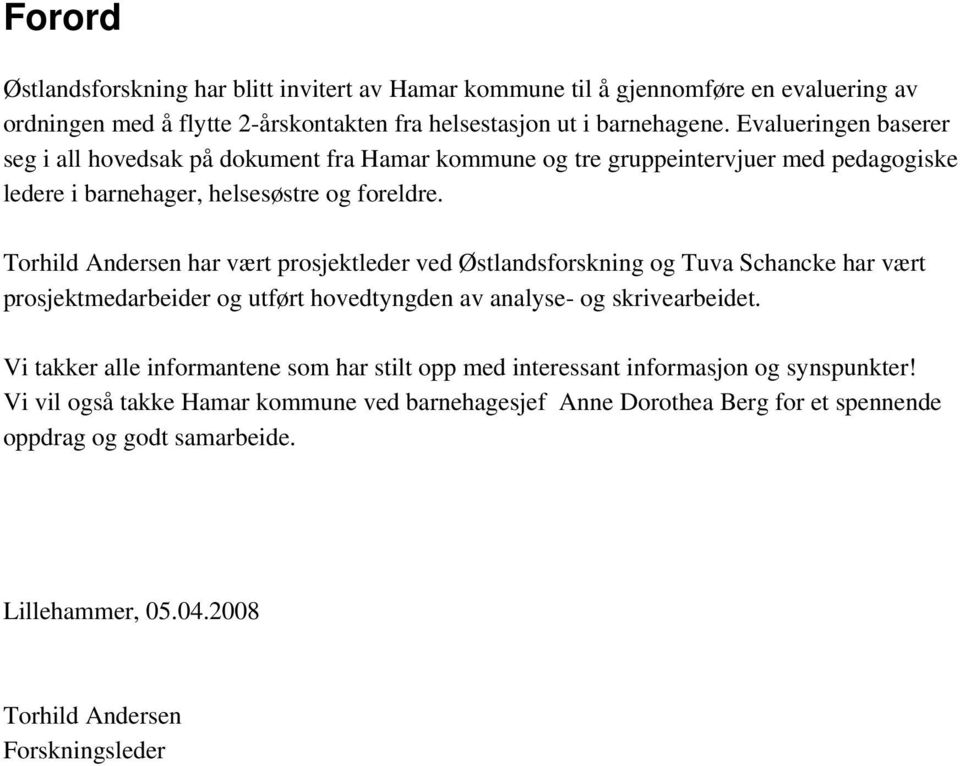 Torhild Andersen har vært prosjektleder ved Østlandsforskning og Tuva Schancke har vært prosjektmedarbeider og utført hovedtyngden av analyse- og skrivearbeidet.