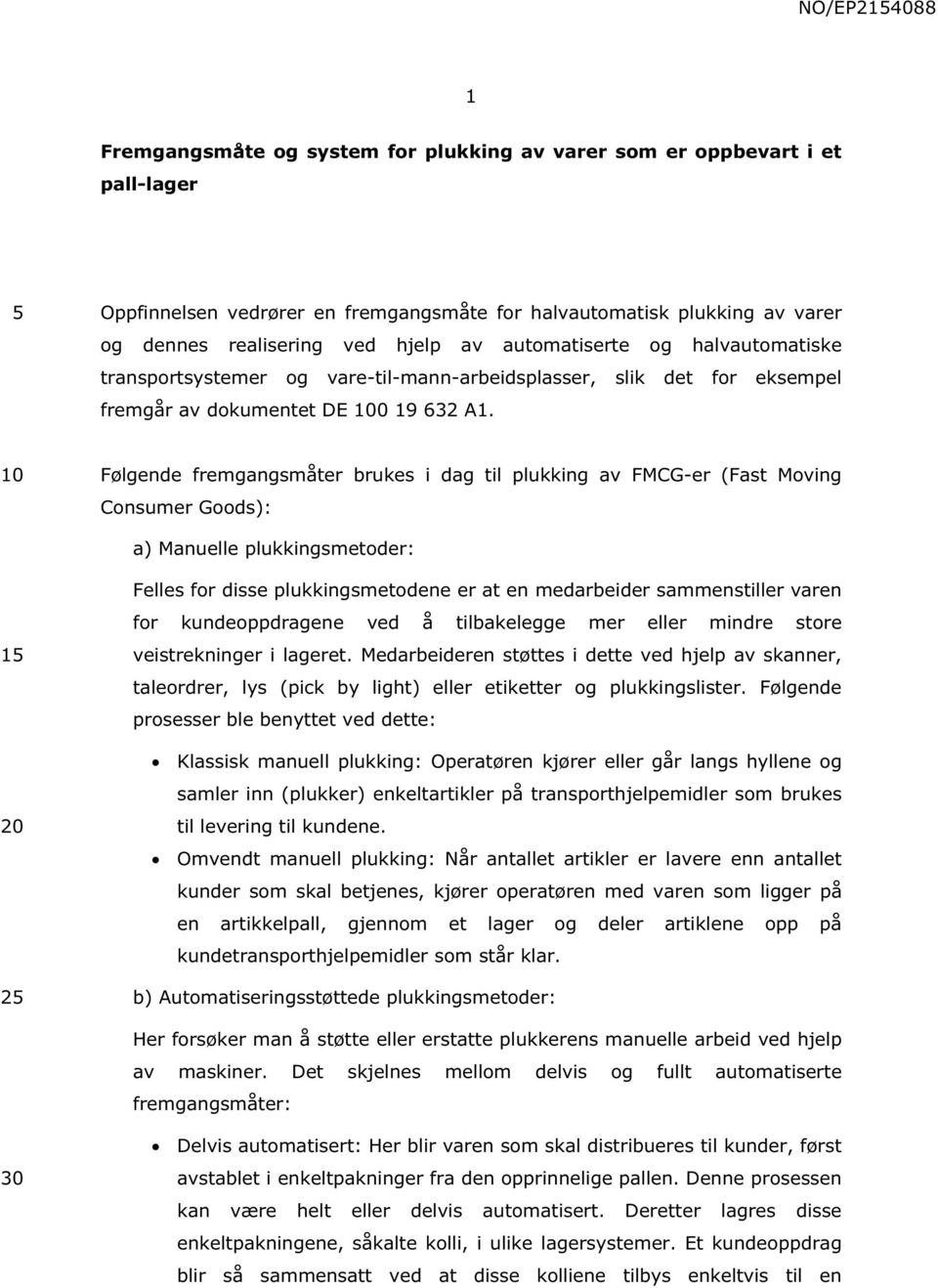 Følgende fremgangsmåter brukes i dag til plukking av FMCG-er (Fast Moving Consumer Goods): a) Manuelle plukkingsmetoder: 1 Felles for disse plukkingsmetodene er at en medarbeider sammenstiller varen