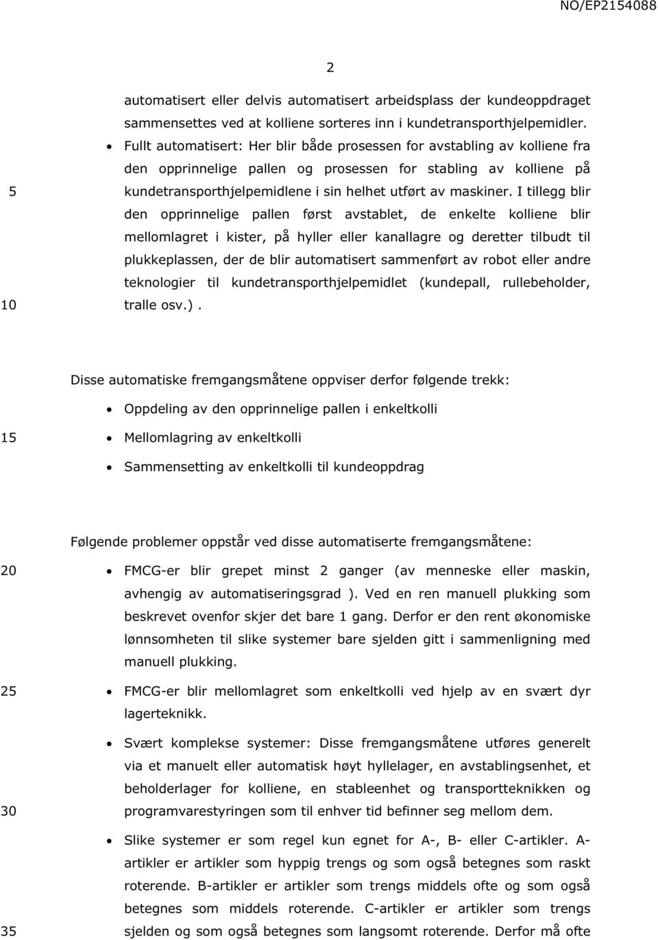 I tillegg blir den opprinnelige pallen først avstablet, de enkelte kolliene blir mellomlagret i kister, på hyller eller kanallagre og deretter tilbudt til plukkeplassen, der de blir automatisert