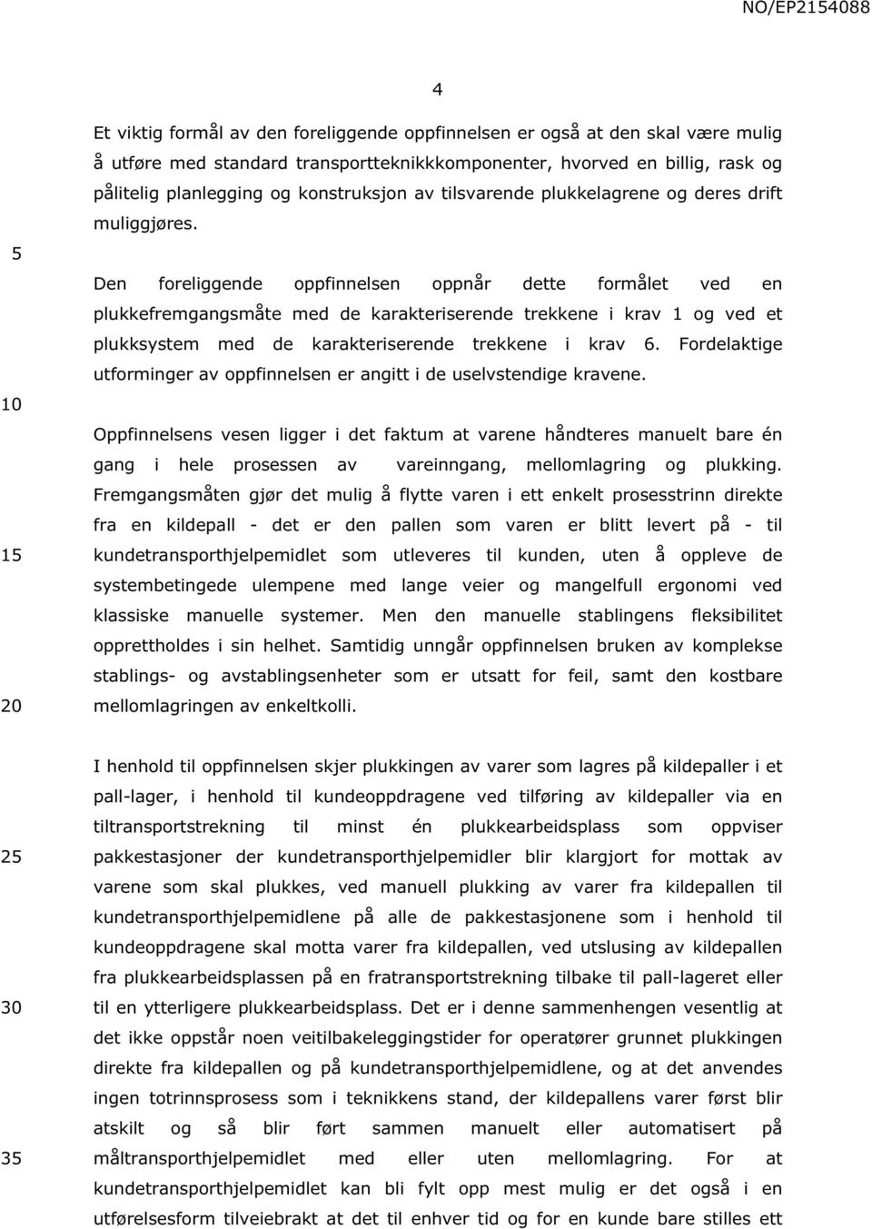 Den foreliggende oppfinnelsen oppnår dette formålet ved en plukkefremgangsmåte med de karakteriserende trekkene i krav 1 og ved et plukksystem med de karakteriserende trekkene i krav 6.