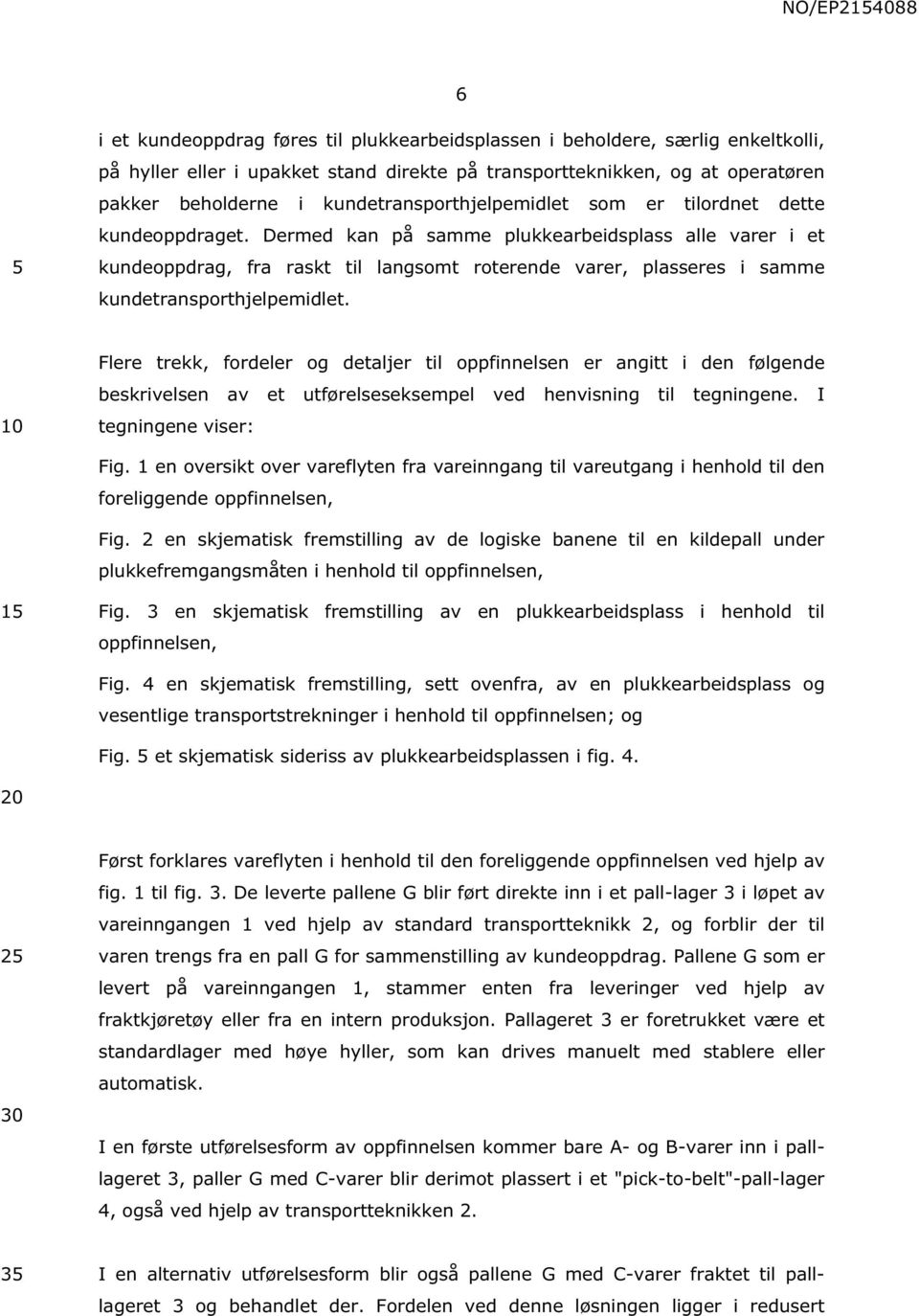 Dermed kan på samme plukkearbeidsplass alle varer i et kundeoppdrag, fra raskt til langsomt roterende varer, plasseres i samme kundetransporthjelpemidlet.