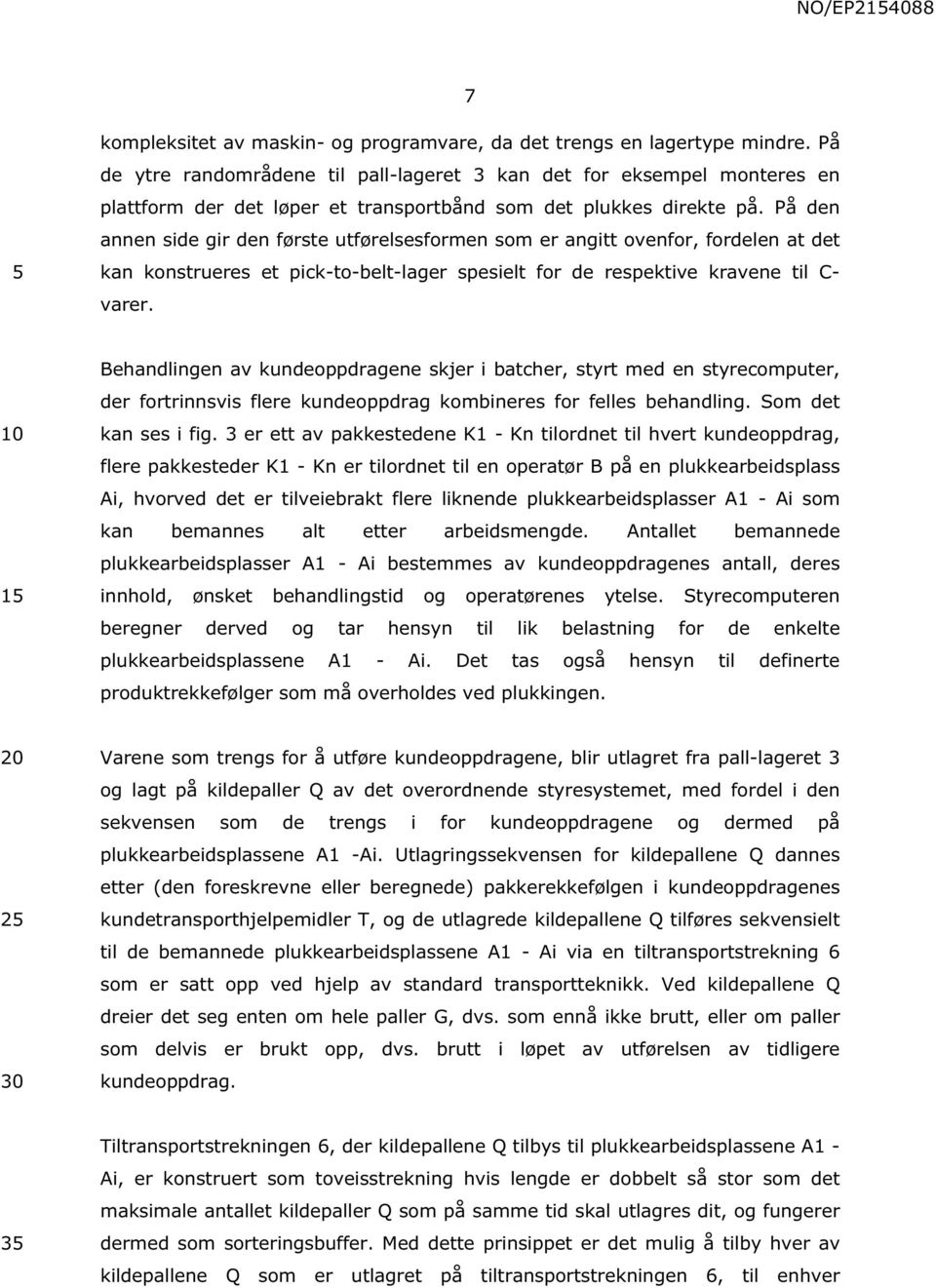 På den annen side gir den første utførelsesformen som er angitt ovenfor, fordelen at det kan konstrueres et pick-to-belt-lager spesielt for de respektive kravene til C- varer.