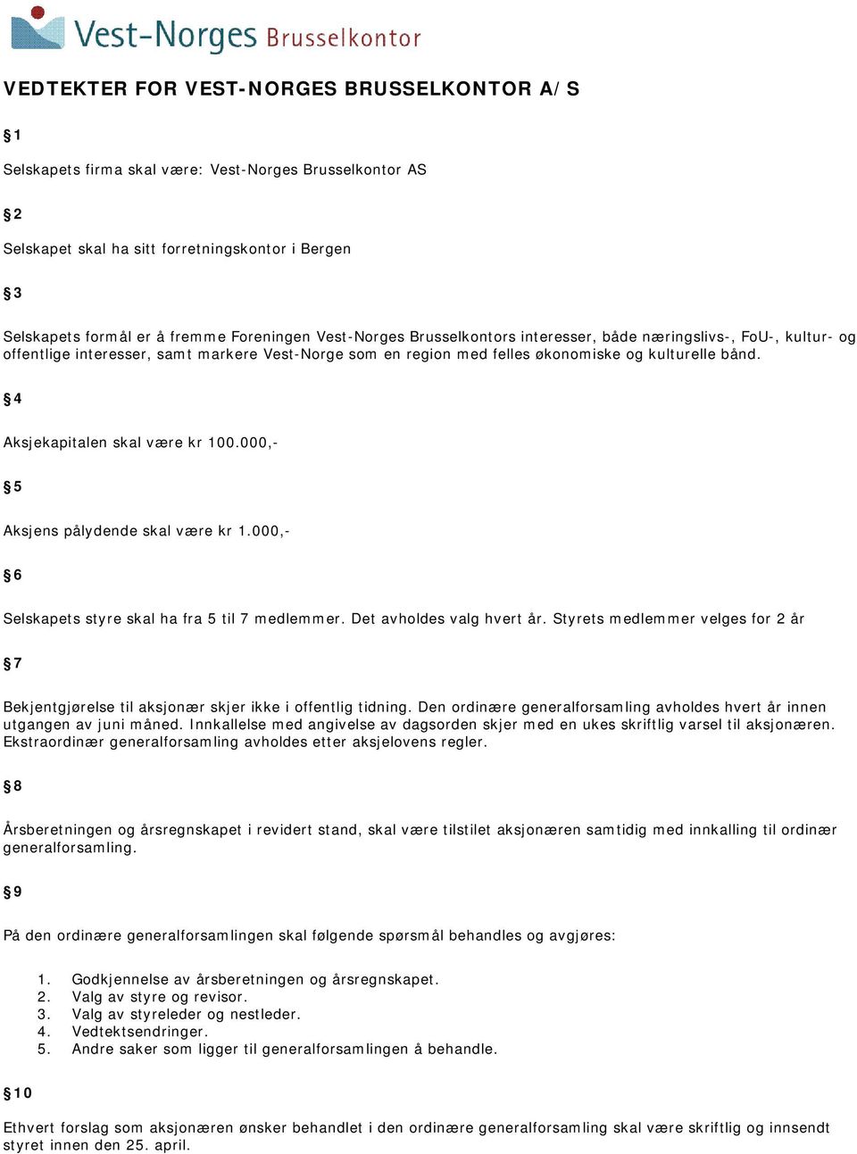 4 Aksjekapitalen skal være kr 100.000,- 5 Aksjens pålydende skal være kr 1.000,- 6 Selskapets styre skal ha fra 5 til 7 medlemmer. Det avholdes valg hvert år.