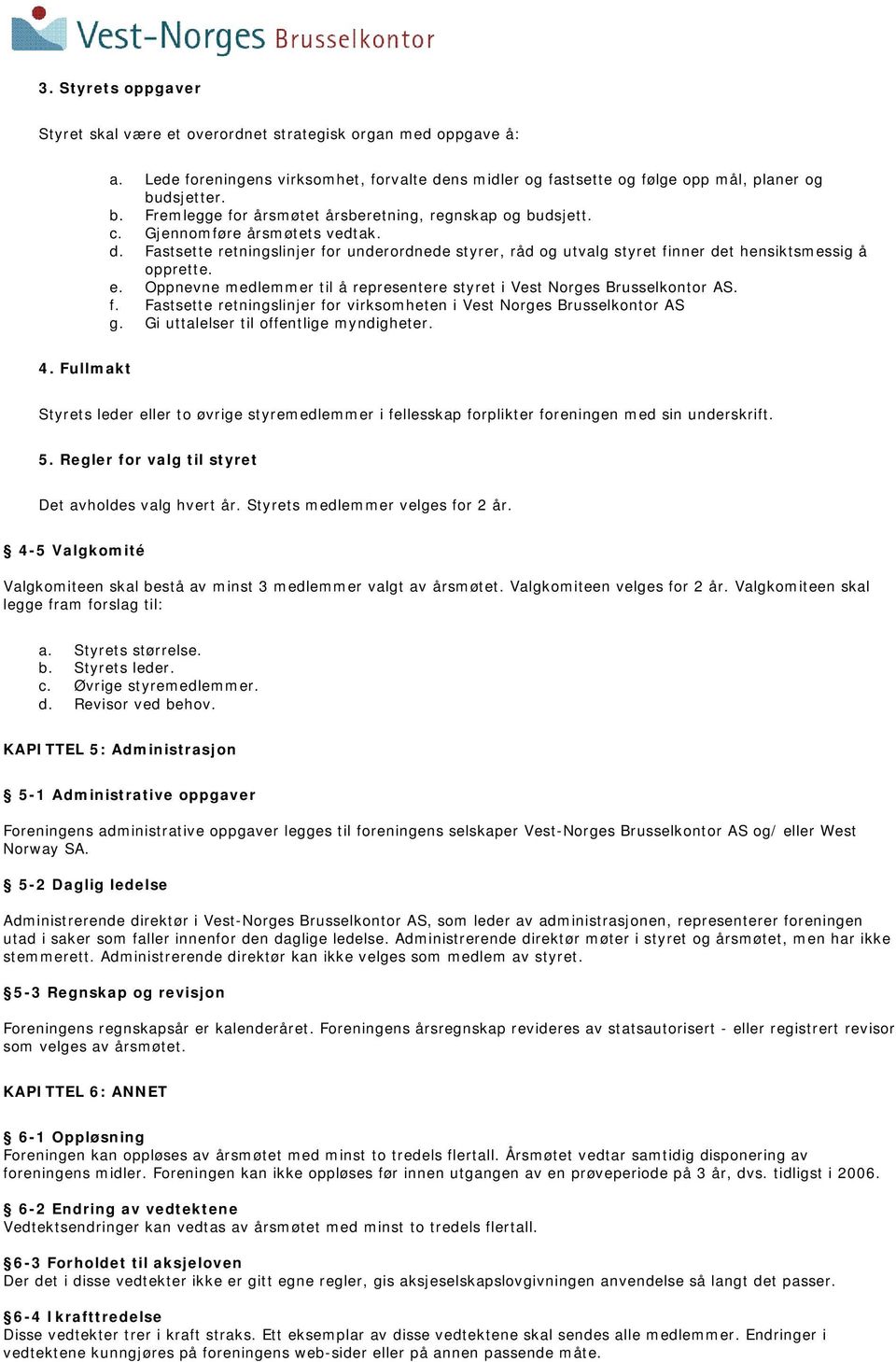 Fastsette retningslinjer for underordnede styrer, råd og utvalg styret finner det hensiktsmessig å opprette. e. Oppnevne medlemmer til å representere styret i Vest Norges Brusselkontor AS. f. Fastsette retningslinjer for virksomheten i Vest Norges Brusselkontor AS g.