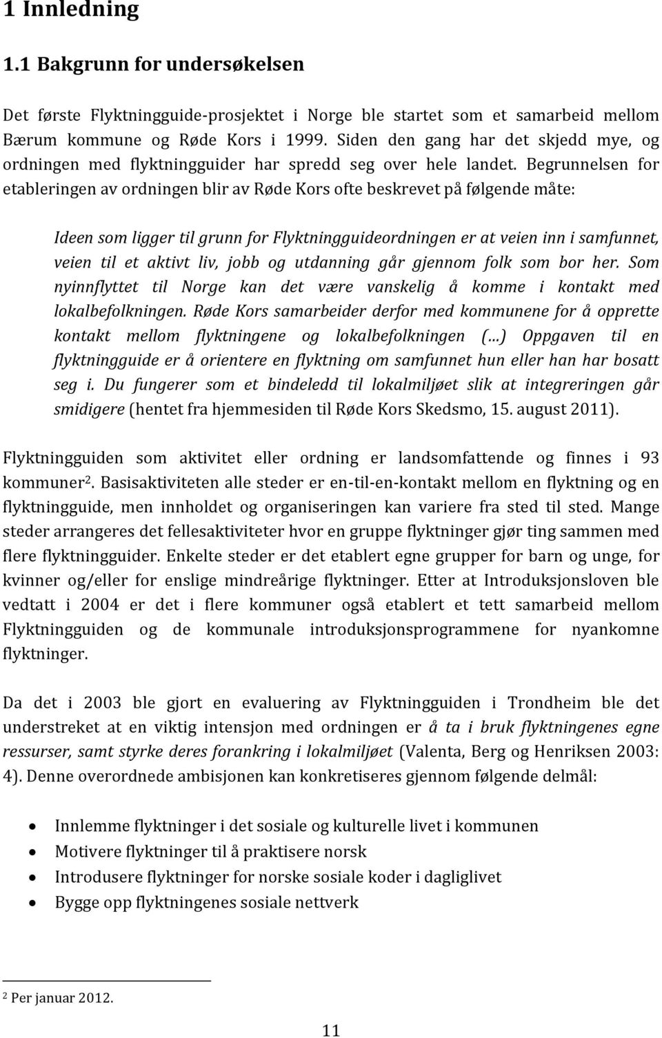 Begrunnelsen for etableringen av ordningen blir av Røde Kors ofte beskrevet på følgende måte: Ideen som ligger til grunn for Flyktningguideordningen er at veien inn i samfunnet, veien til et aktivt