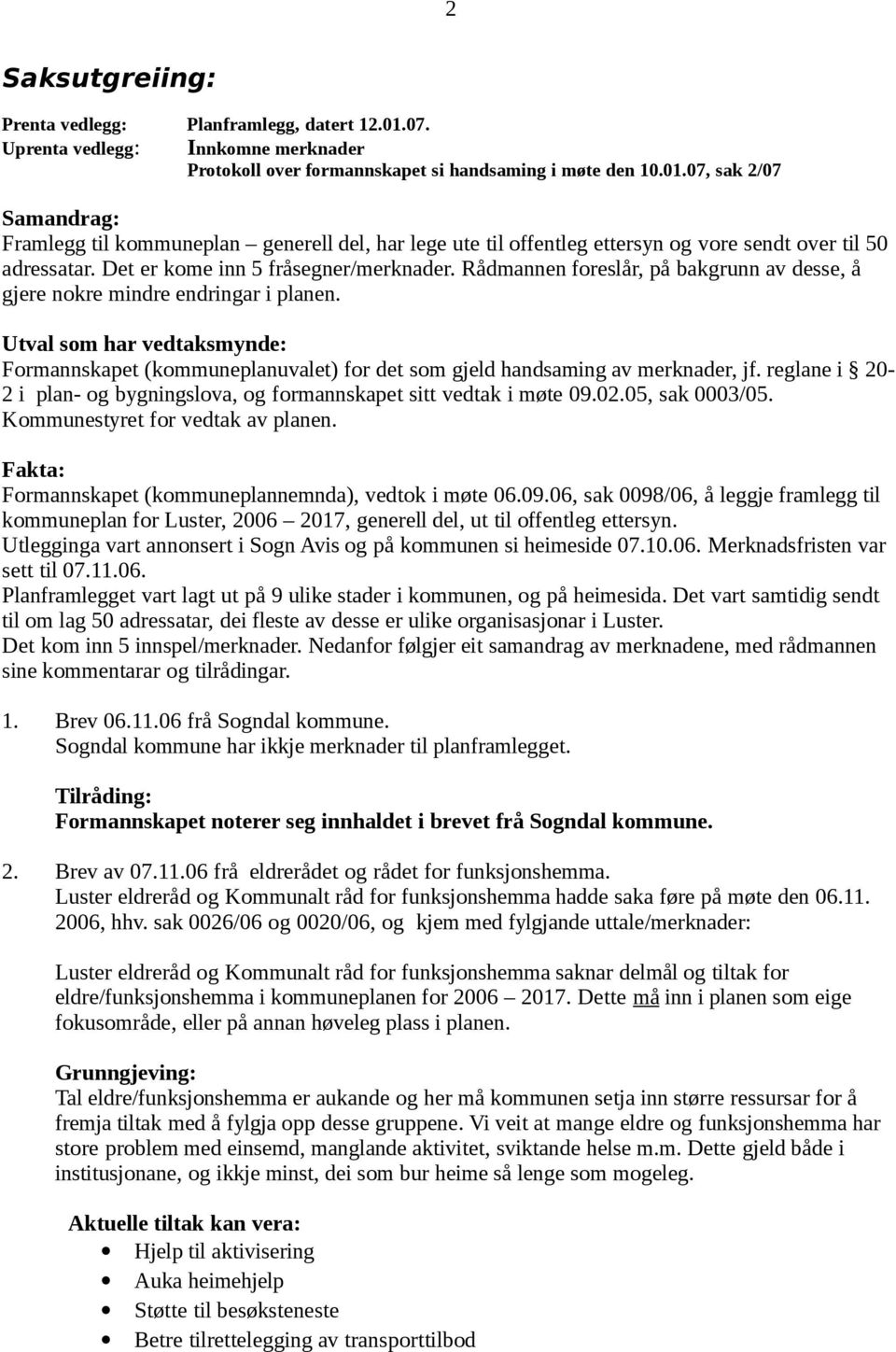 Utval som har vedtaksmynde: Formannskapet (kommuneplanuvalet) for det som gjeld handsaming av merknader, jf. reglane i 20-2 i plan- og bygningslova, og formannskapet sitt vedtak i møte 09.02.