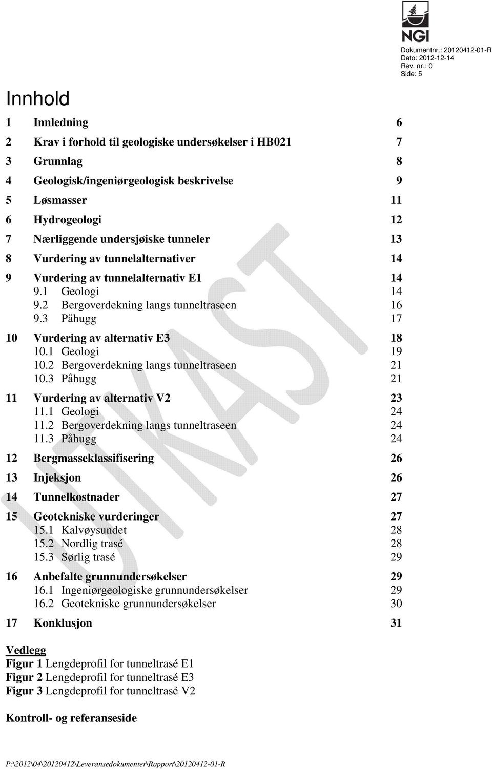 1 Geologi 19 10.2 Bergoverdekning langs tunneltraseen 21 10.3 Påhugg 21 11 Vurdering av alternativ V2 23 11.1 Geologi 24 11.2 Bergoverdekning langs tunneltraseen 24 11.