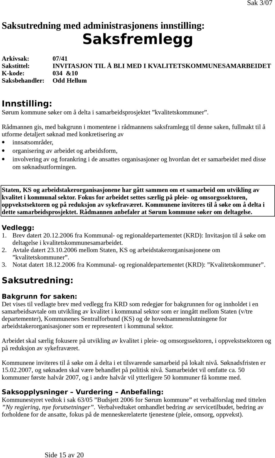 Rådmannen gis, med bakgrunn i momentene i rådmannens saksframlegg til denne saken, fullmakt til å utforme detaljert søknad med konkretisering av innsatsområder, organisering av arbeidet og