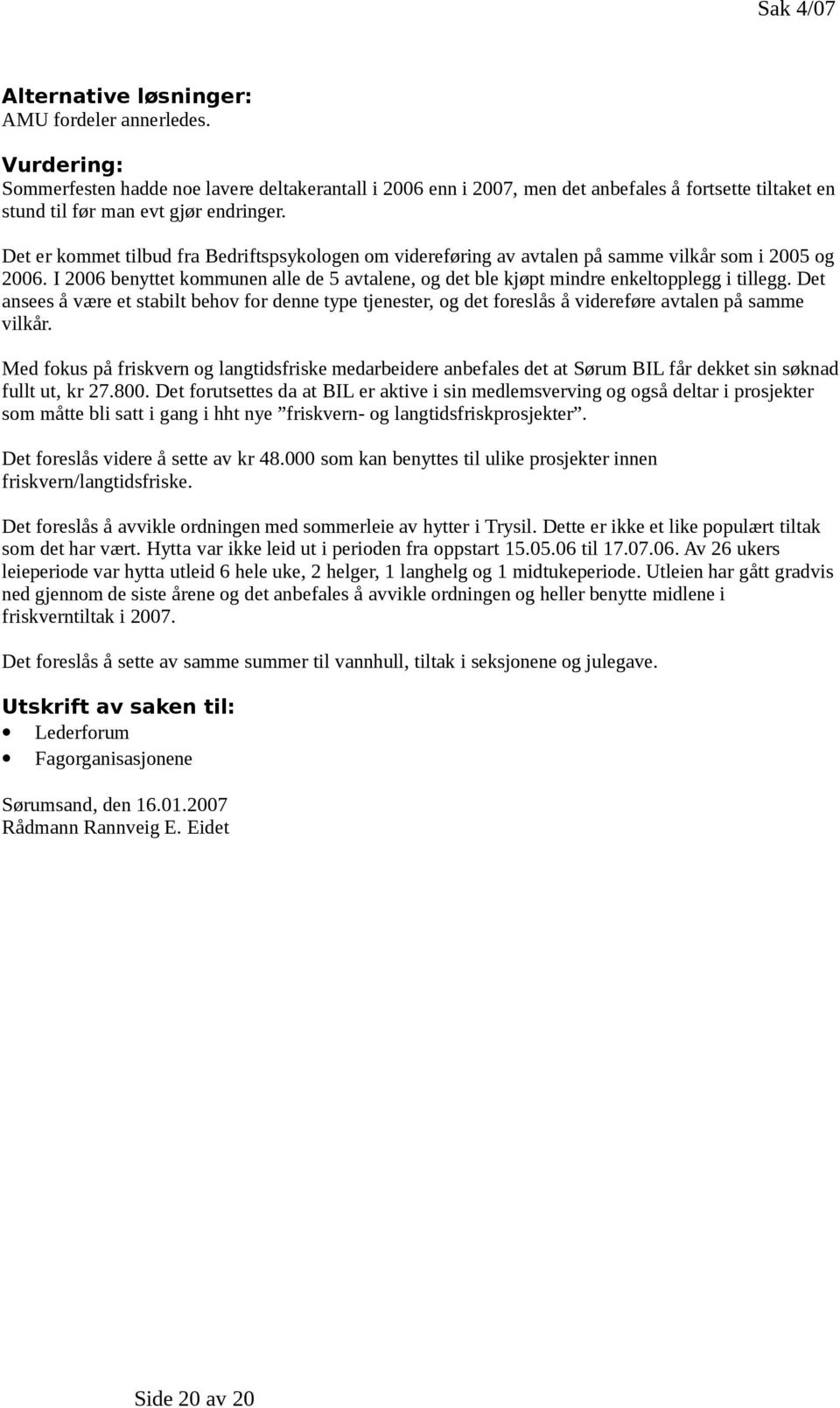 Det er kommet tilbud fra Bedriftspsykologen om videreføring av avtalen på samme vilkår som i 2005 og 2006. I 2006 benyttet kommunen alle de 5 avtalene, og det ble kjøpt mindre enkeltopplegg i tillegg.