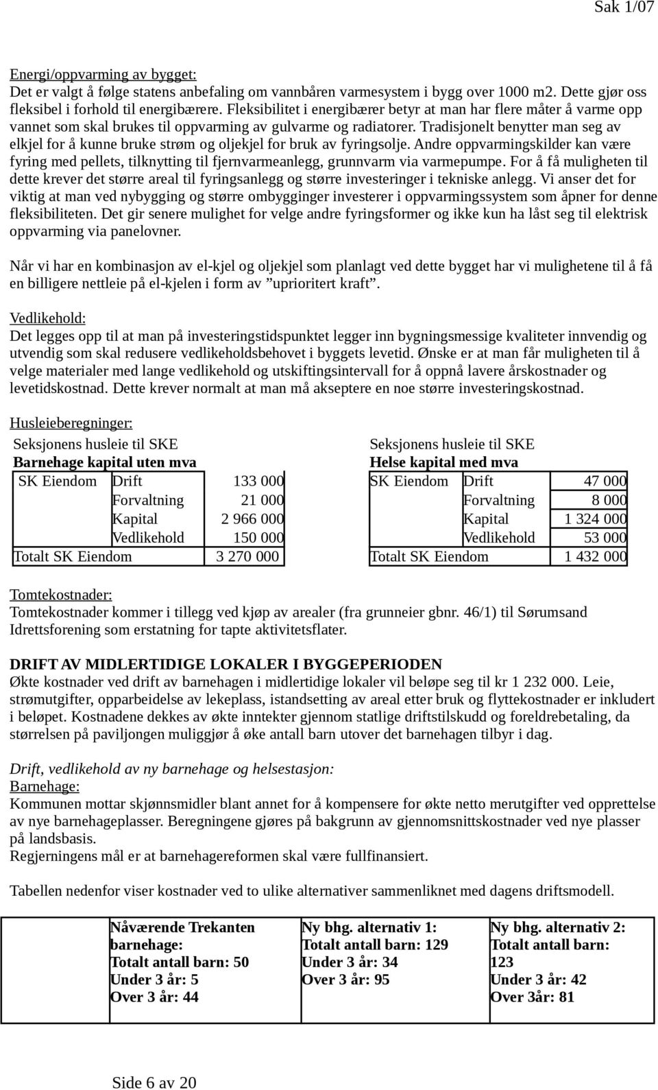 Tradisjonelt benytter man seg av elkjel for å kunne bruke strøm og oljekjel for bruk av fyringsolje.