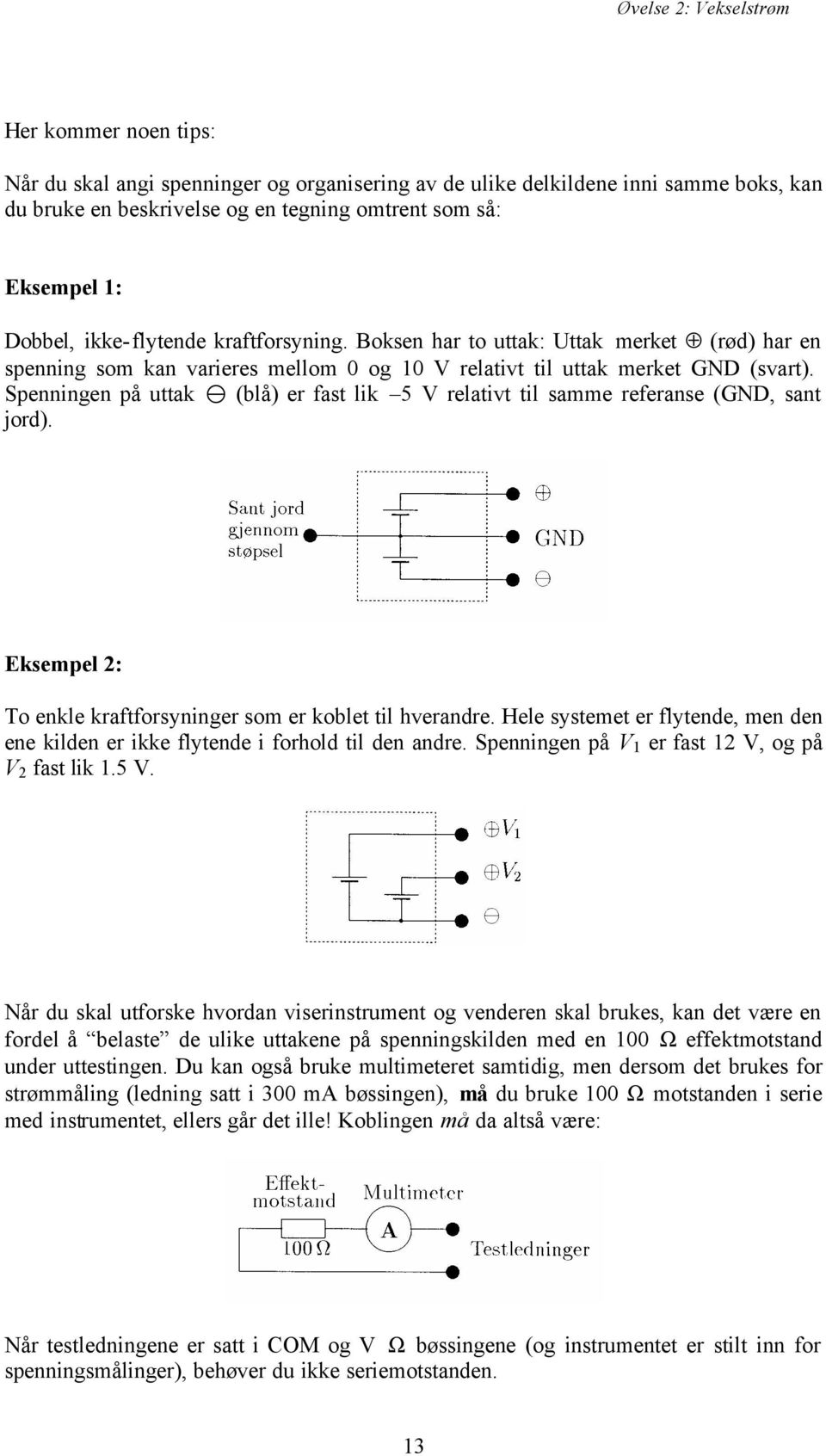 Spenningen på uttak (blå) er fast lik 5 V relativt til samme referanse (GND, sant jord). Eksempel 2: To enkle kraftforsyninger som er koblet til hverandre.