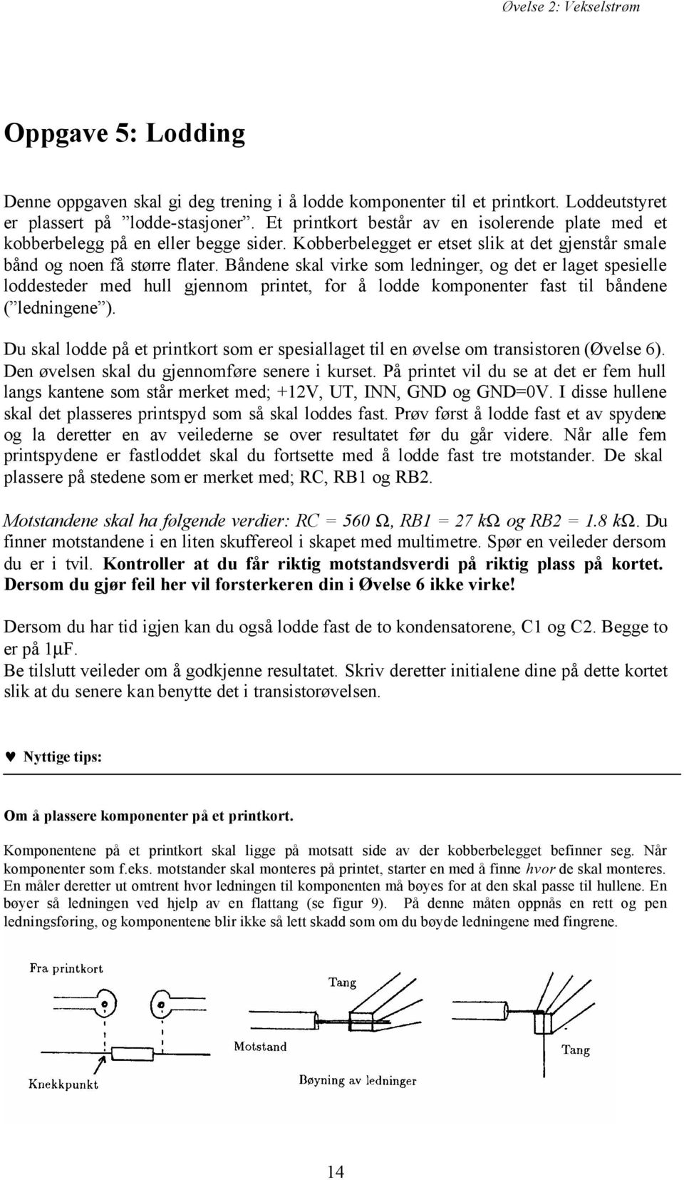 Båndene skal virke som ledninger, og det er laget spesielle loddesteder med hull gjennom printet, for å lodde komponenter fast til båndene ( ledningene ).