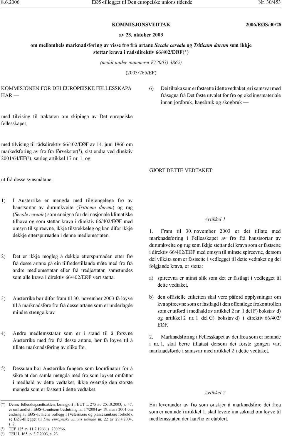 (2003/765/EF) KOMMISJONEN FOR DEI EUROPEISKE FELLESSKAPA HAR 6) Dei tiltaka som er fastsette i dette vedtaket, er i samsvar med fråsegna frå Det faste utvalet for frø og økslingsmateriale innan