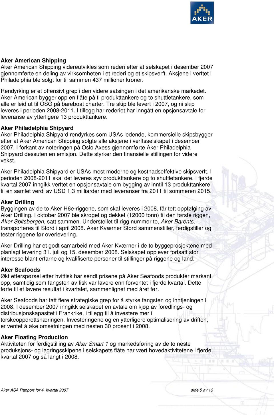 Aker American bygger opp en flåte på ti produkttankere og to shuttletankere, som alle er leid ut til OSG på bareboat charter. Tre skip ble levert i 2007, og ni skip leveres i perioden 2008-2011.