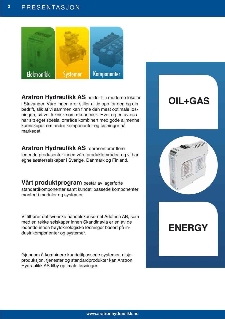 Hver og en av oss har sitt eget spesial område kombinert med gode allmenne kunnskaper om andre komponenter og løsninger på markedet.