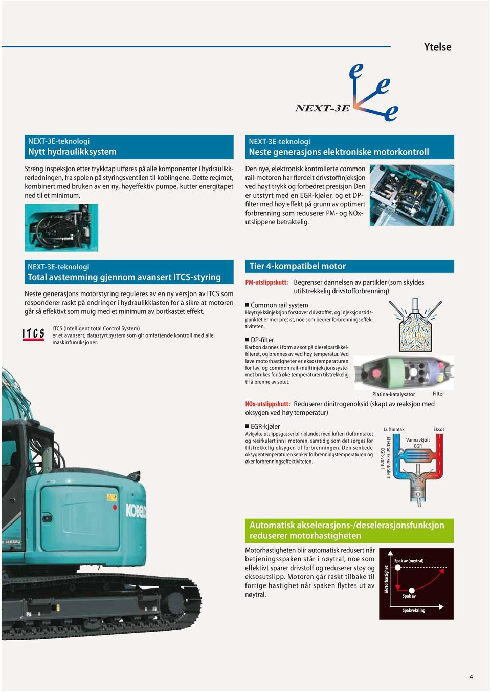 NEXT-E-teknologi Neste generasjons elektroniske motorkontroll Den nye, elektronisk kontrollerte common rail-motoren har flerdelt drivstoffinjeksjon ved høyt trykk og forbedret presisjon Den er