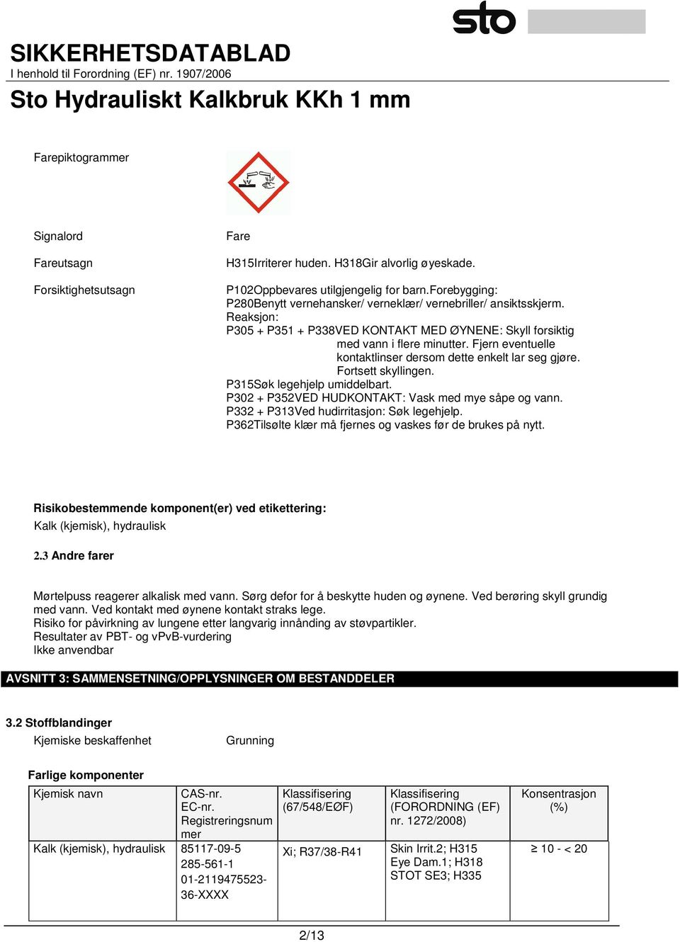 Fjern eventuelle kontaktlinser dersom dette enkelt lar seg gjøre. Fortsett skyllingen. P315Søk legehjelp umiddelbart. P302 + P352VED HUDKONTAKT: Vask med mye såpe og vann.